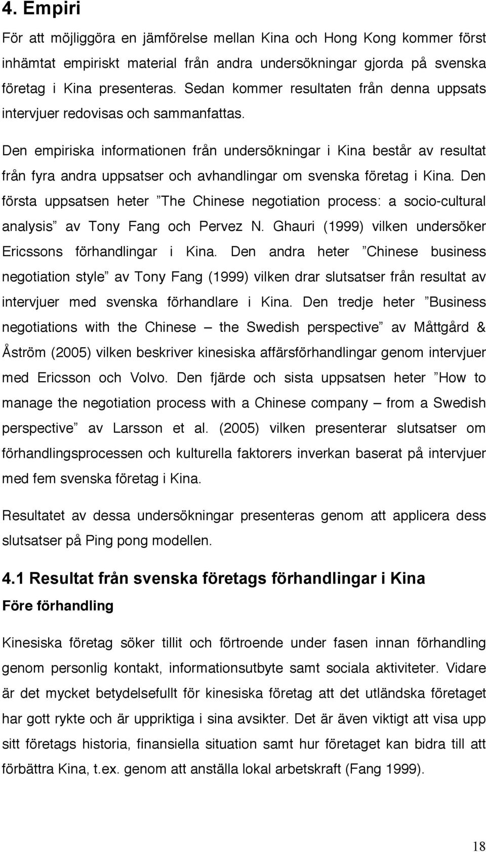 Den empiriska informationen från undersökningar i Kina består av resultat från fyra andra uppsatser och avhandlingar om svenska företag i Kina.