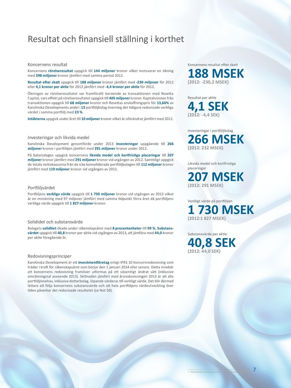 Ökningen av rörelseresultatet var framförallt beroende av transaktionen med Rosetta Capital, vars effekt på rörelseresultatet uppgick till 405 miljoner kronor.