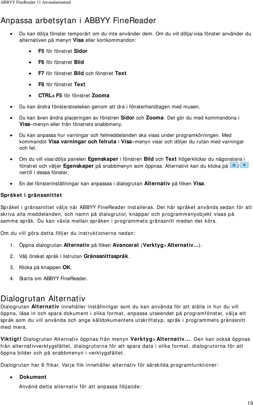 CTRL+F5 för fönstret Zooma Du kan ändra fönsterstoeleken genom att dra i fönsterhandtagen med musen. Du kan även ändra placeringen av fönstren Sidor och Zooma.