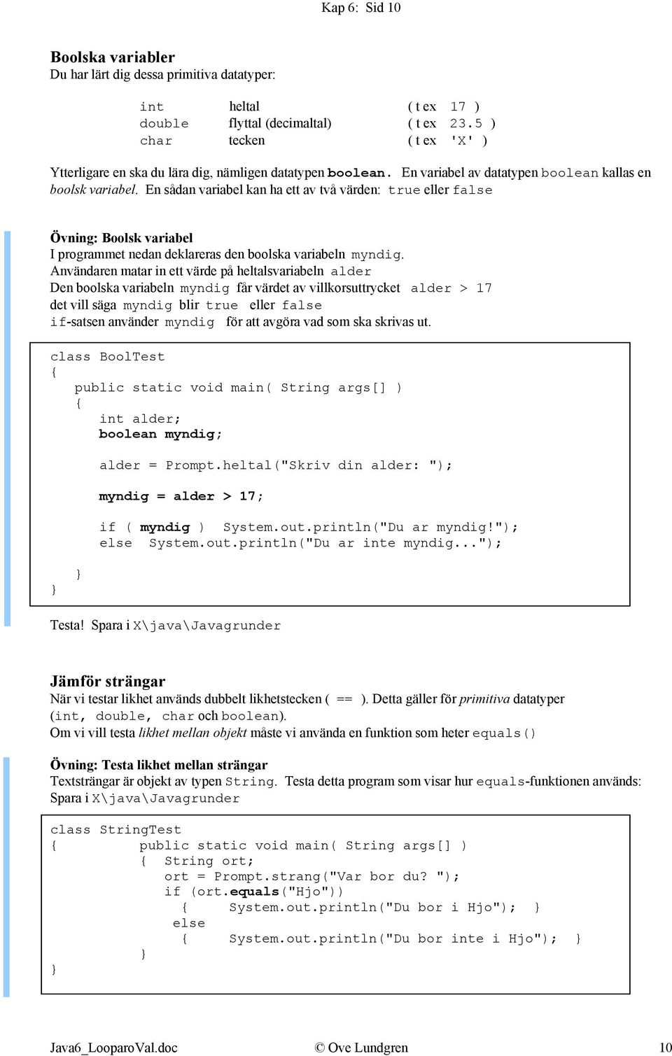 En sådan variabel kan ha ett av två värden: true eller false Övning: Boolsk variabel I programmet nedan deklareras den boolska variabeln myndig.