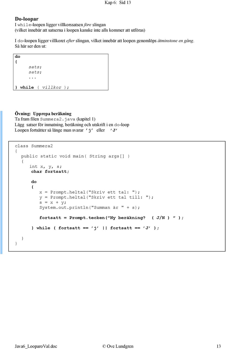 java (kapitel 1) Lägg satser för inmatning, beräkning och utskrift i en do-loop Loopen fortsätter så länge man svarar j eller J class Summera2 public static void main( String args[] ) int x, y, s;