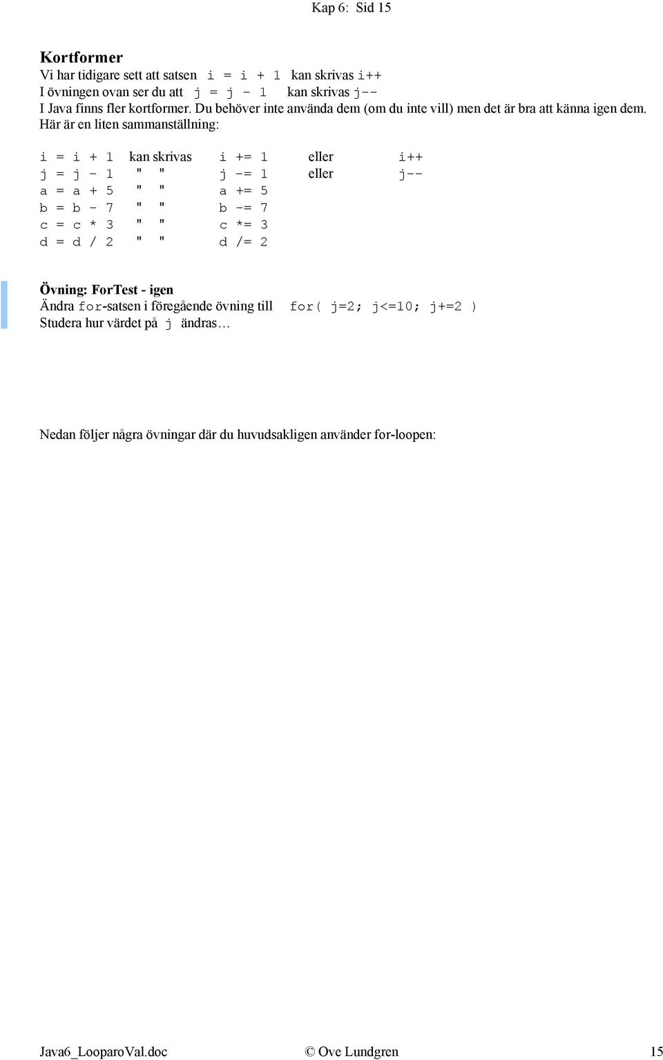 Här är en liten sammanställning: i = i + 1 kan skrivas i += 1 eller i++ j = j - 1 " " j -= 1 eller j-- a = a + 5 " " a += 5 b = b - 7 " " b -= 7 c = c * 3 " " c *=