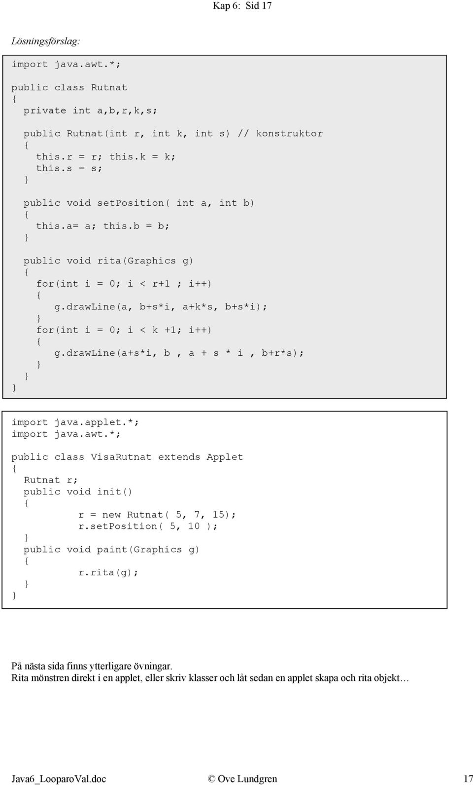 drawline(a+s*i, b, a + s * i, b+r*s); import java.applet.*; import java.awt.*; public class VisaRutnat extends Applet Rutnat r; public void init() r = new Rutnat( 5, 7, 15); r.