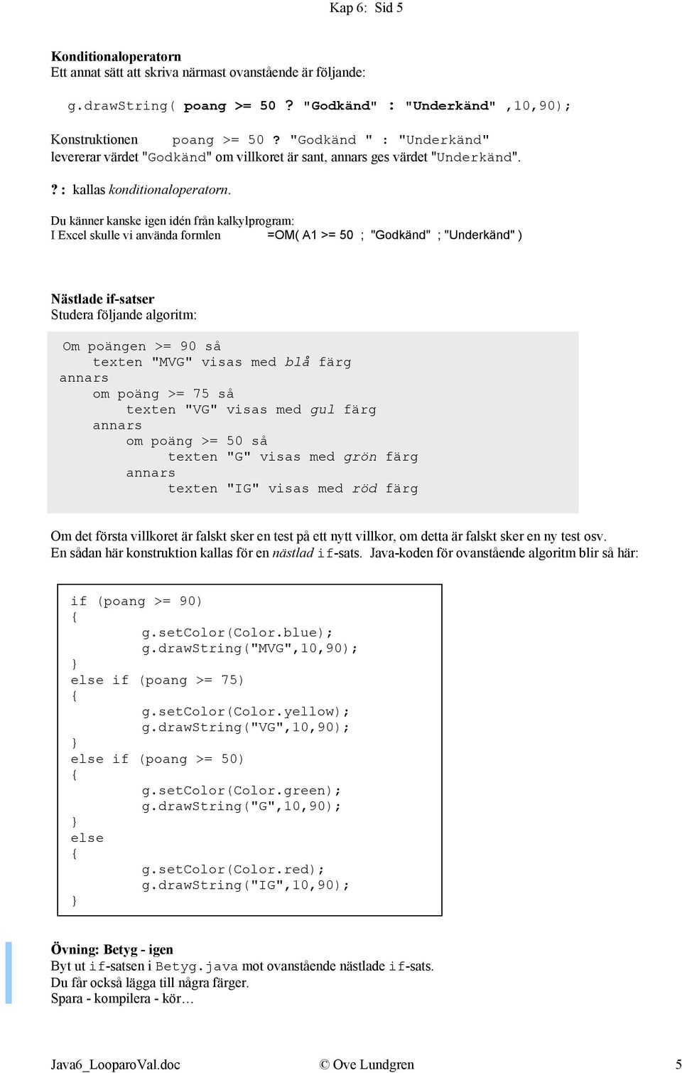 Du känner kanske igen idén från kalkylprogram: I Excel skulle vi använda formlen =OM( A1 >= 50 ; "Godkänd" ; "Underkänd" ) Nästlade if-satser Studera följande algoritm: Om poängen >= 90 så texten