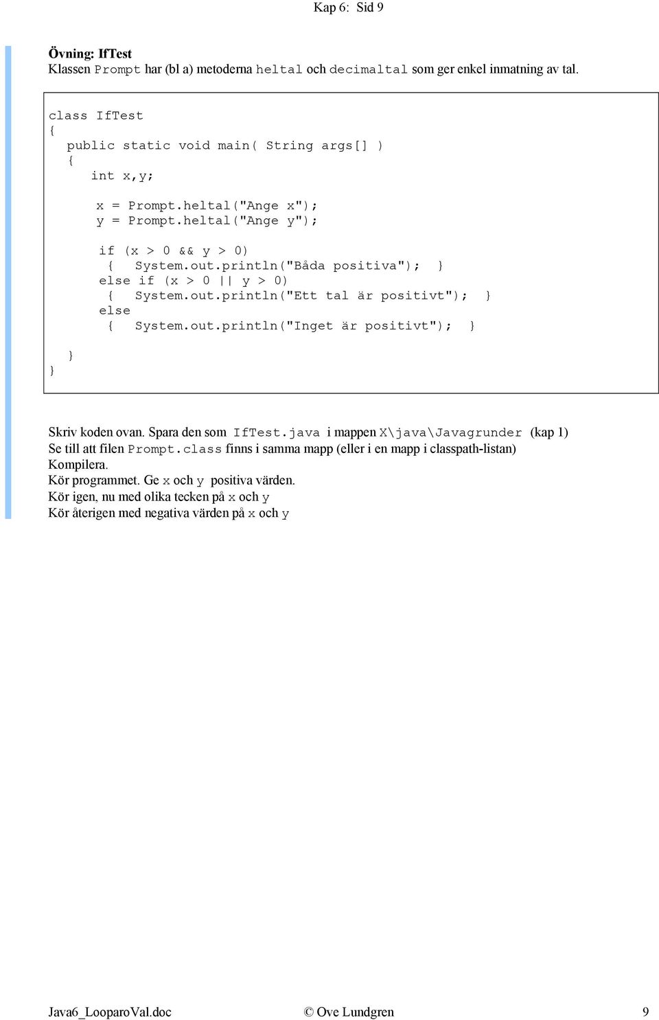 println("Båda positiva"); else if (x > 0 y > 0) System.out.println("Ett tal är positivt"); else System.out.println("Inget är positivt"); Skriv koden ovan. Spara den som IfTest.