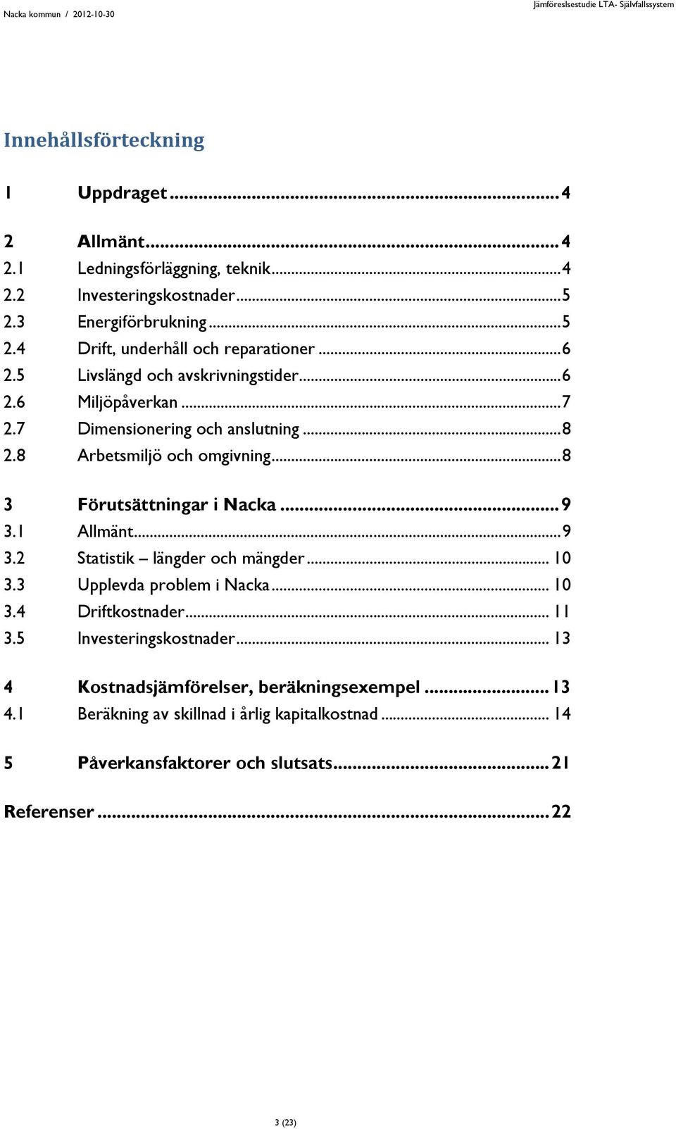 .. 9 3.1 Allmänt... 9 3.2 Statistik längder och mängder... 10 3.3 Upplevda problem i Nacka... 10 3.4 Driftkostnader... 11 3.5 Investeringskostnader.