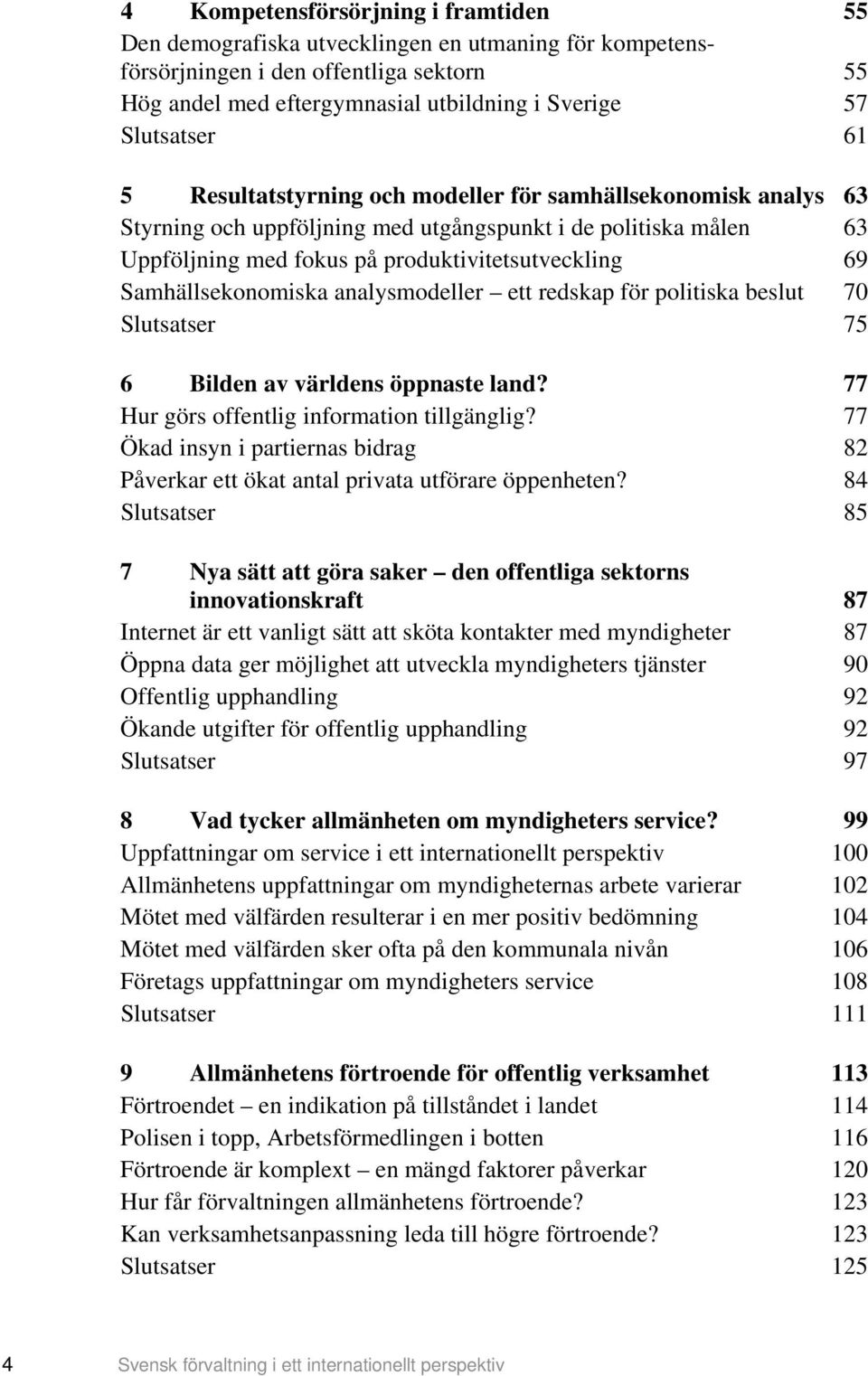 Samhällsekonomiska analysmodeller ett redskap för politiska beslut 70 Slutsatser 75 6 Bilden av världens öppnaste land? 77 Hur görs offentlig information tillgänglig?