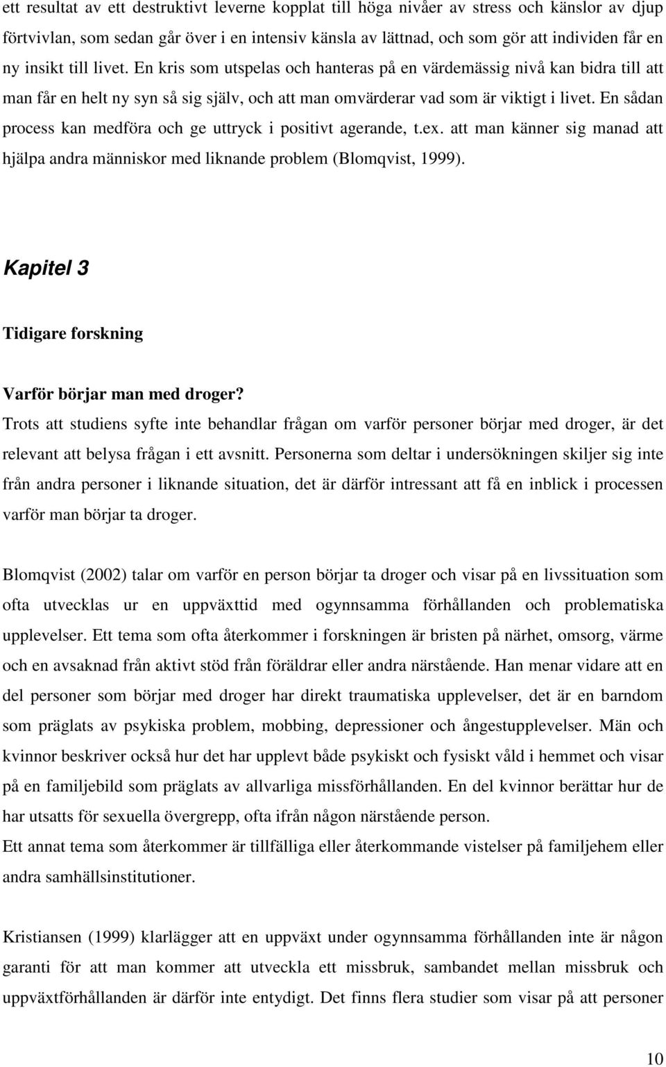 En sådan process kan medföra och ge uttryck i positivt agerande, t.ex. att man känner sig manad att hjälpa andra människor med liknande problem (Blomqvist, 1999).