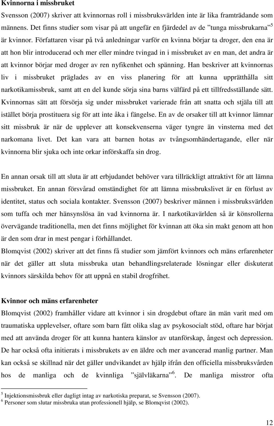 Författaren visar på två anledningar varför en kvinna börjar ta droger, den ena är att hon blir introducerad och mer eller mindre tvingad in i missbruket av en man, det andra är att kvinnor börjar