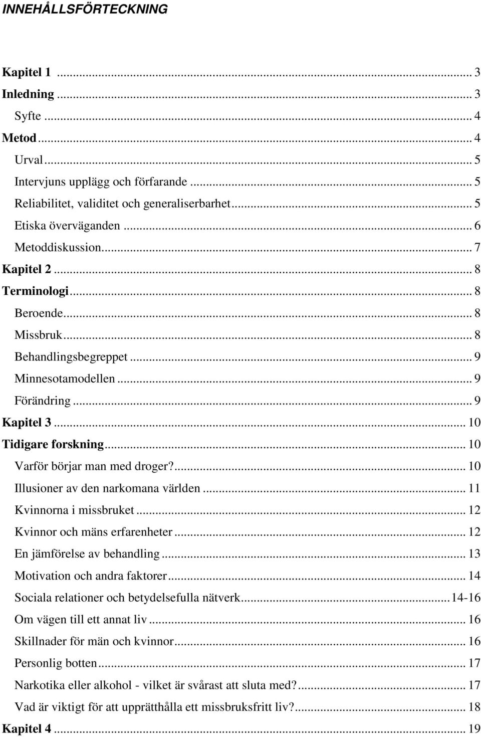 .. 10 Varför börjar man med droger?... 10 Illusioner av den narkomana världen... 11 Kvinnorna i missbruket... 12 Kvinnor och mäns erfarenheter... 12 En jämförelse av behandling.