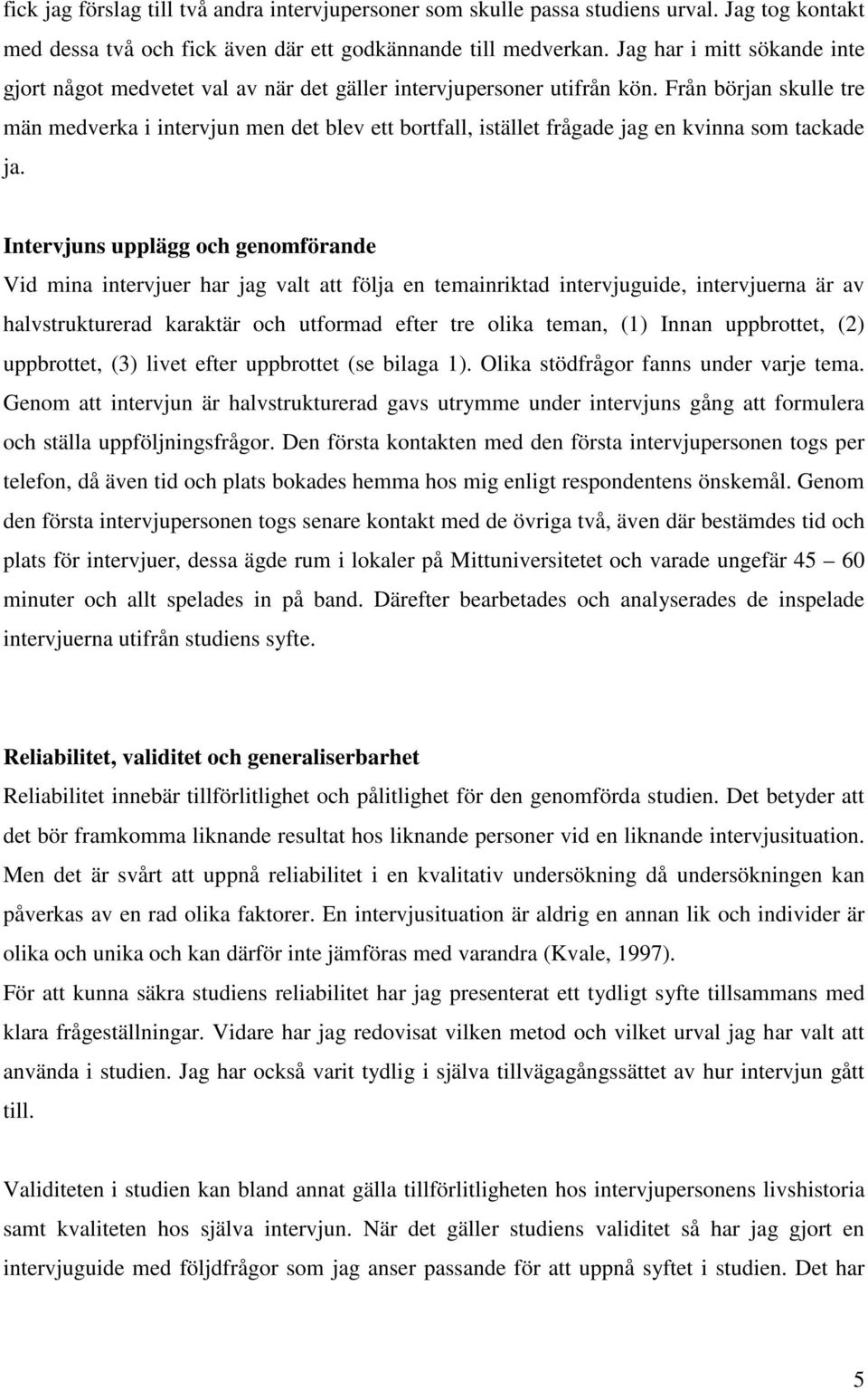 Från början skulle tre män medverka i intervjun men det blev ett bortfall, istället frågade jag en kvinna som tackade ja.