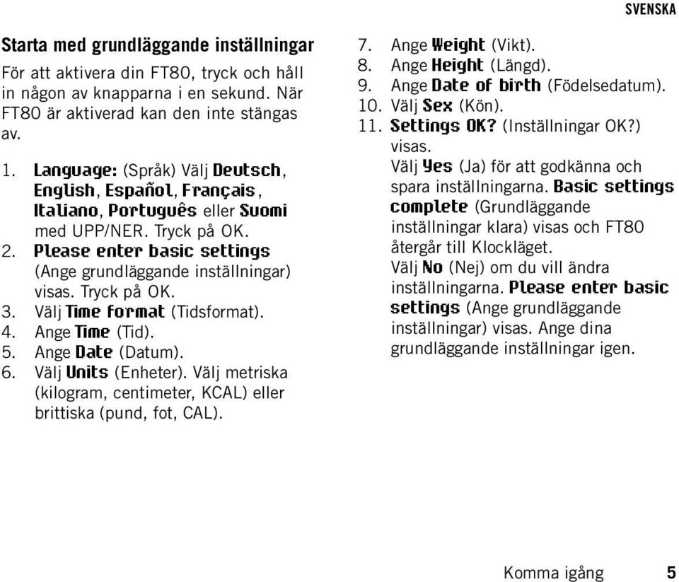 Tryck på OK. 3. Välj Time format (Tidsformat). 4. Ange Time (Tid). 5. Ange Date (Datum). 6. Välj Units (Enheter). Välj metriska (kilogram, centimeter, KCAL) eller brittiska (pund, fot, CAL). 7.