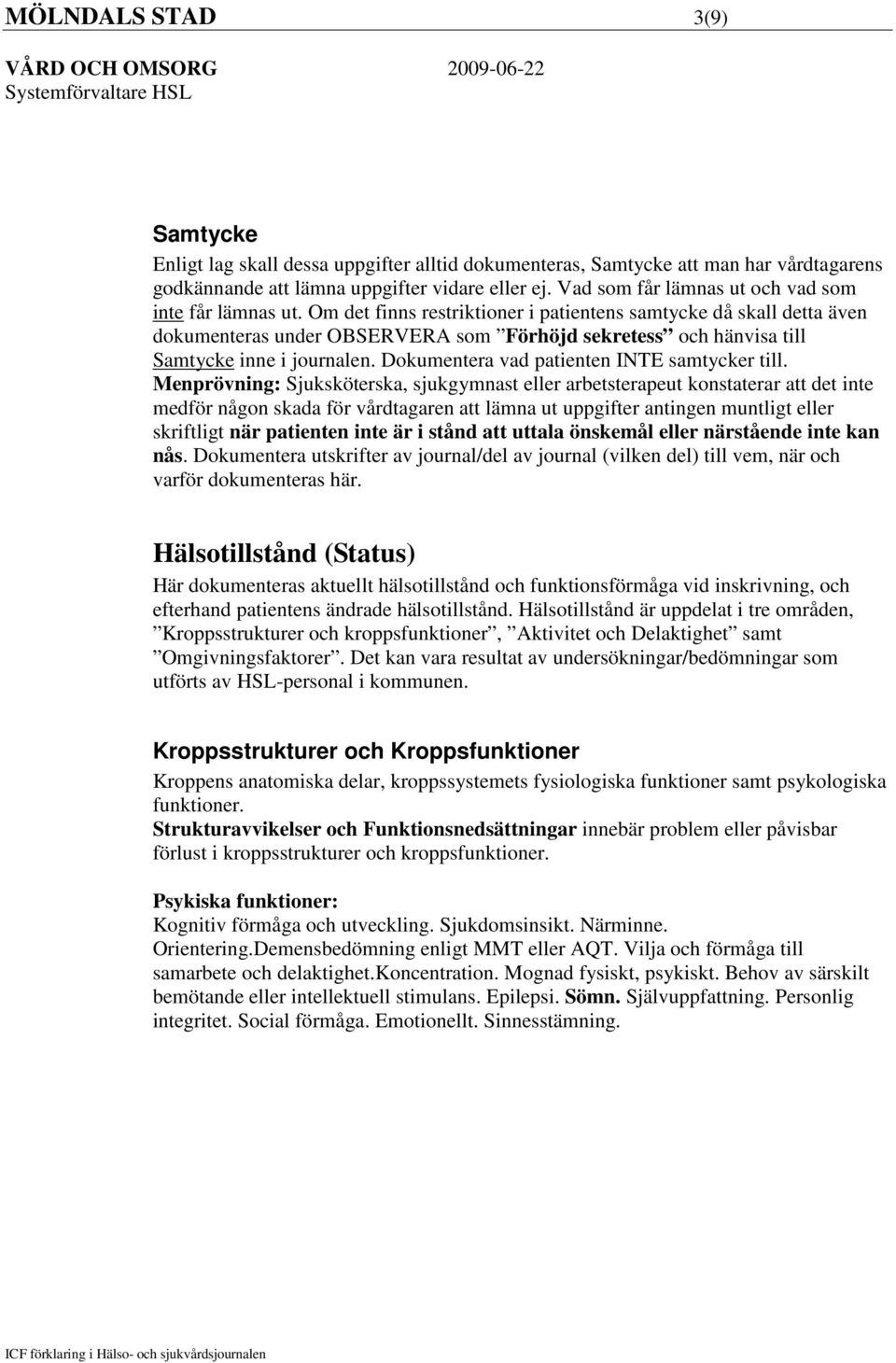 Om det finns restriktioner i patientens samtycke då skall detta även dokumenteras under OBSERVERA som Förhöjd sekretess och hänvisa till Samtycke inne i journalen.