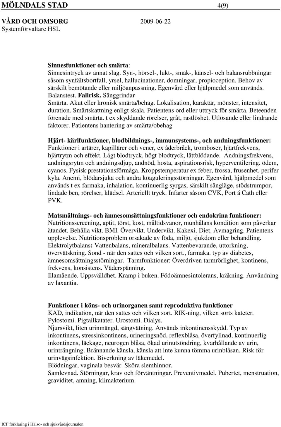 Egenvård eller hjälpmedel som används. Balanstest. Fallrisk. Sänggrindar Smärta. Akut eller kronisk smärta/behag. Lokalisation, karaktär, mönster, intensitet, duration. Smärtskattning enligt skala.