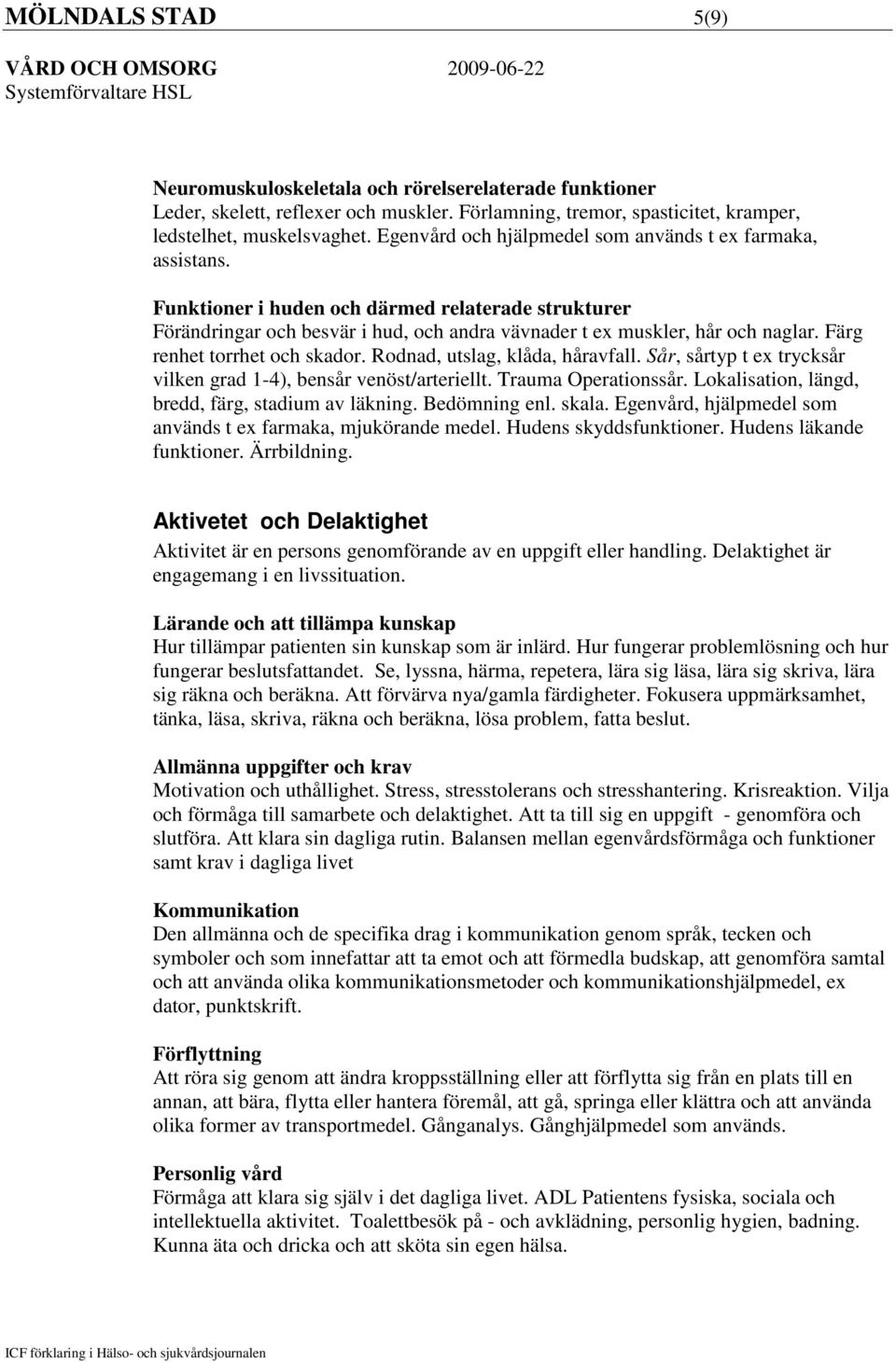 Färg renhet torrhet och skador. Rodnad, utslag, klåda, håravfall. Sår, sårtyp t ex trycksår vilken grad 1-4), bensår venöst/arteriellt. Trauma Operationssår.