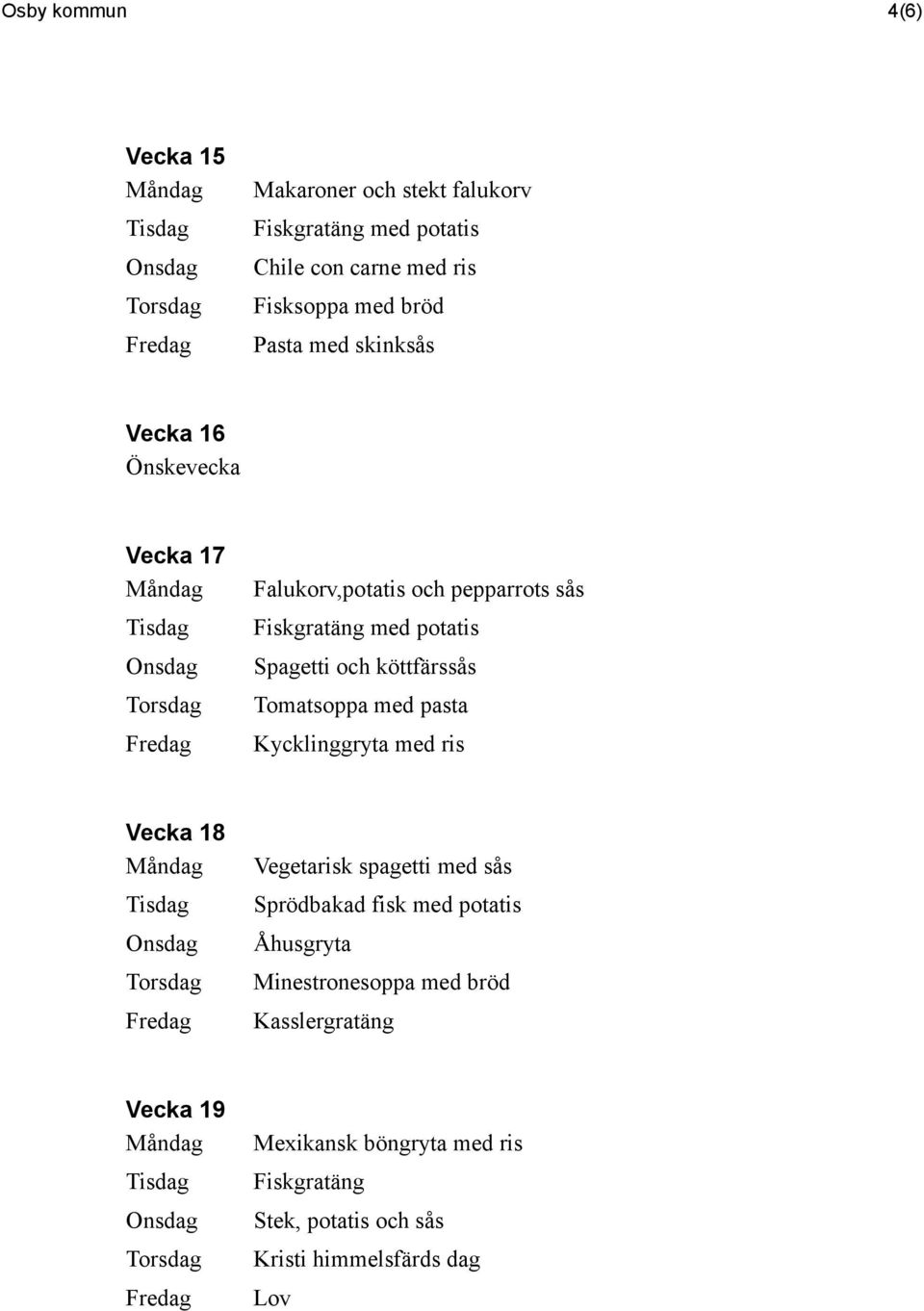 med ris Vecka 18 Vegetarisk spagetti med sås Sprödbakad fisk med potatis Åhusgryta Minestronesoppa med bröd
