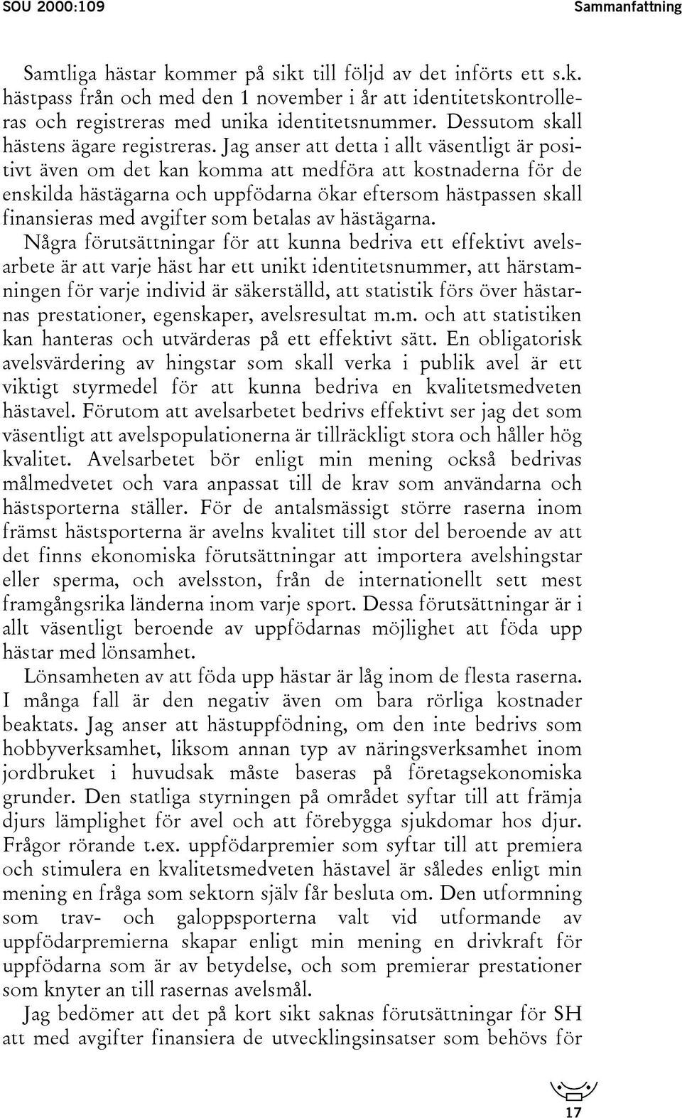 Jag anser att detta i allt väsentligt är positivt även om det kan komma att medföra att kostnaderna för de enskilda hästägarna och uppfödarna ökar eftersom hästpassen skall finansieras med avgifter