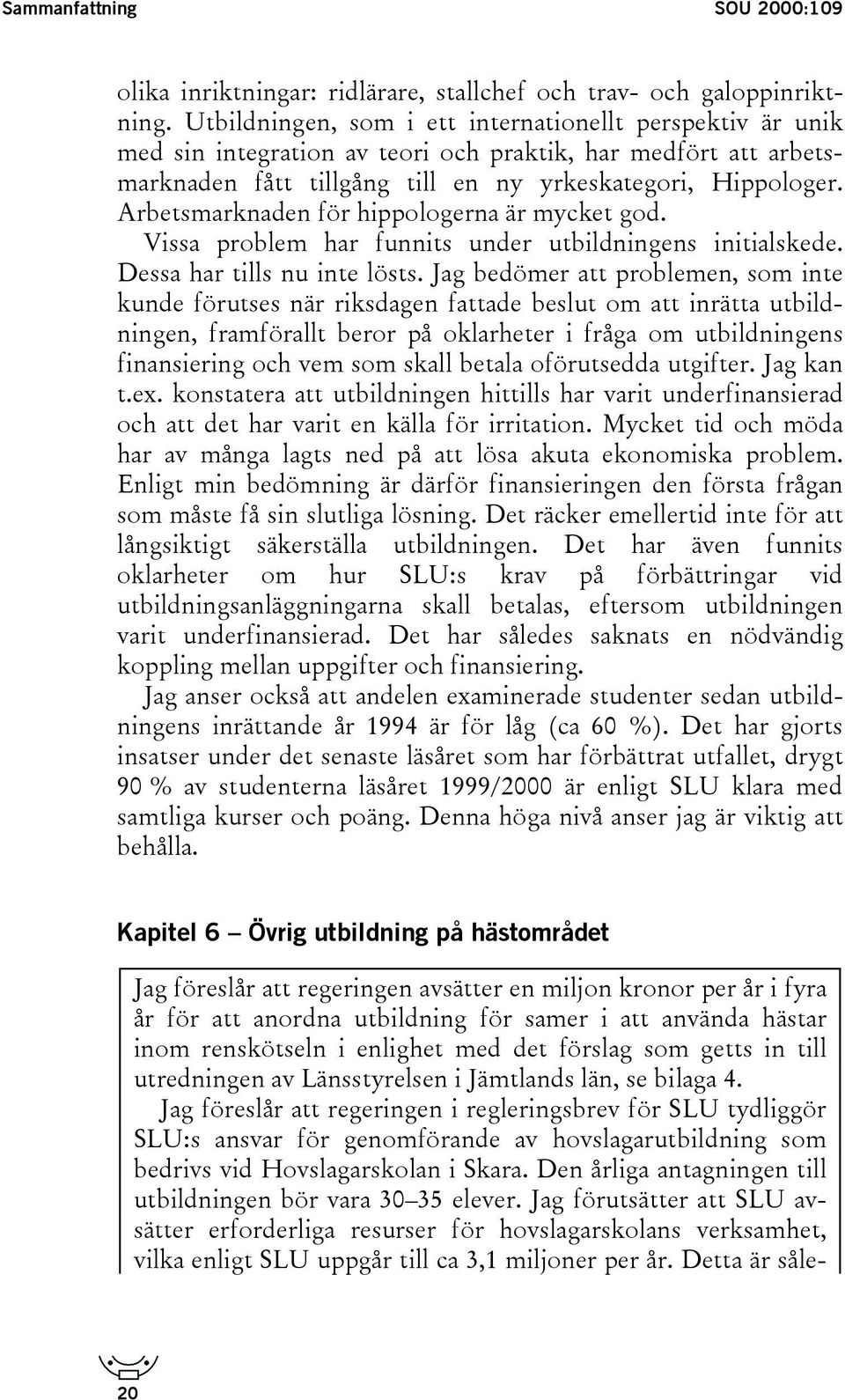 Arbetsmarknaden för hippologerna är mycket god. Vissa problem har funnits under utbildningens initialskede. Dessa har tills nu inte lösts.