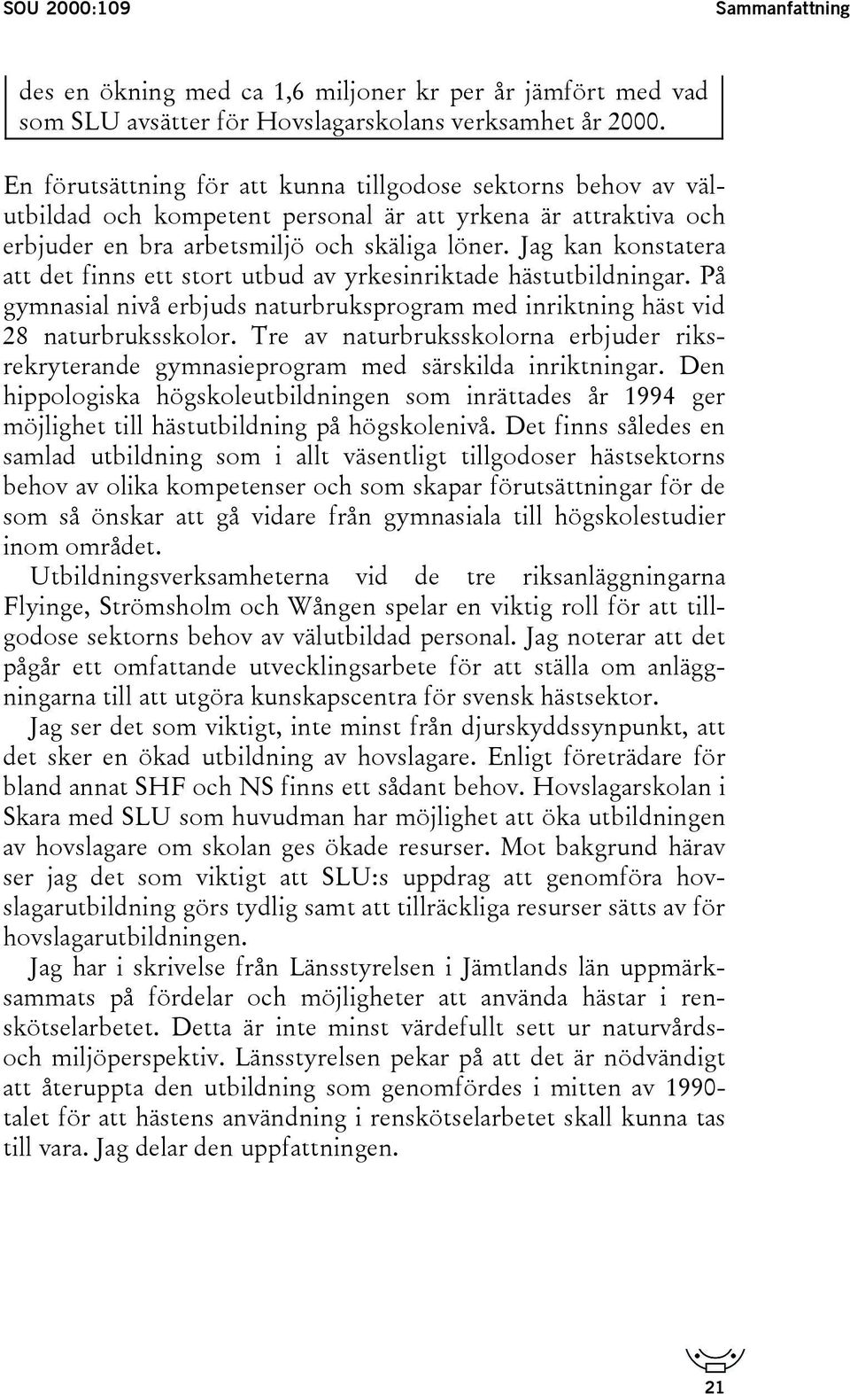 Jag kan konstatera att det finns ett stort utbud av yrkesinriktade hästutbildningar. På gymnasial nivå erbjuds naturbruksprogram med inriktning häst vid 28 naturbruksskolor.