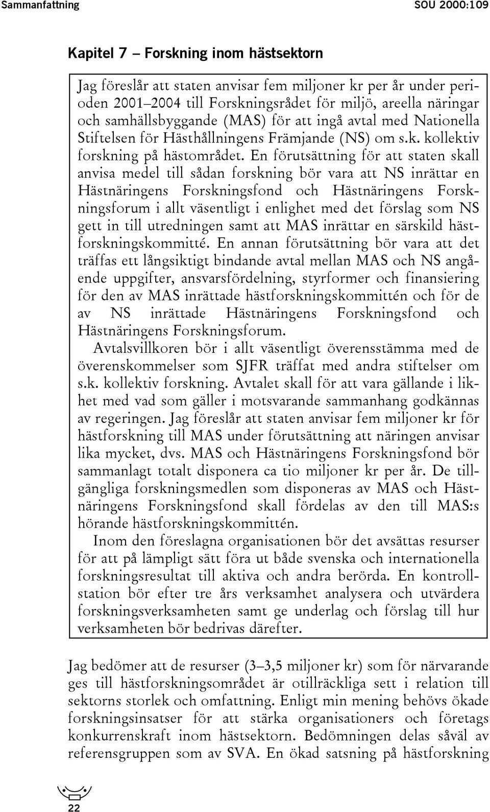 En förutsättning för att staten skall anvisa medel till sådan forskning bör vara att NS inrättar en Hästnäringens Forskningsfond och Hästnäringens Forskningsforum i allt väsentligt i enlighet med det