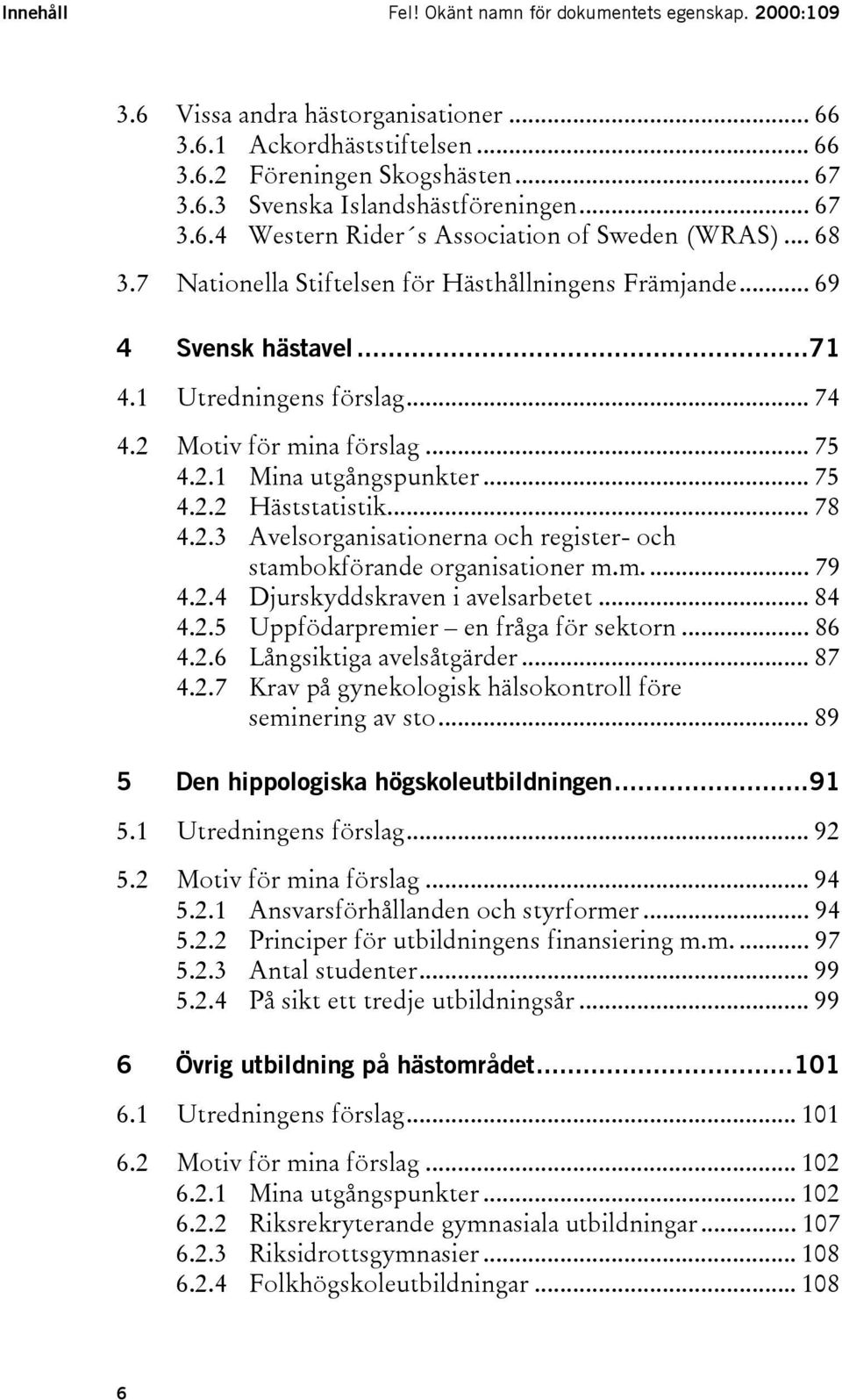 2 Motiv för mina förslag... 75 4.2.1 Mina utgångspunkter... 75 4.2.2 Häststatistik... 78 4.2.3 Avelsorganisationerna och register- och stambokförande organisationer m.m... 79 4.2.4 Djurskyddskraven i avelsarbetet.