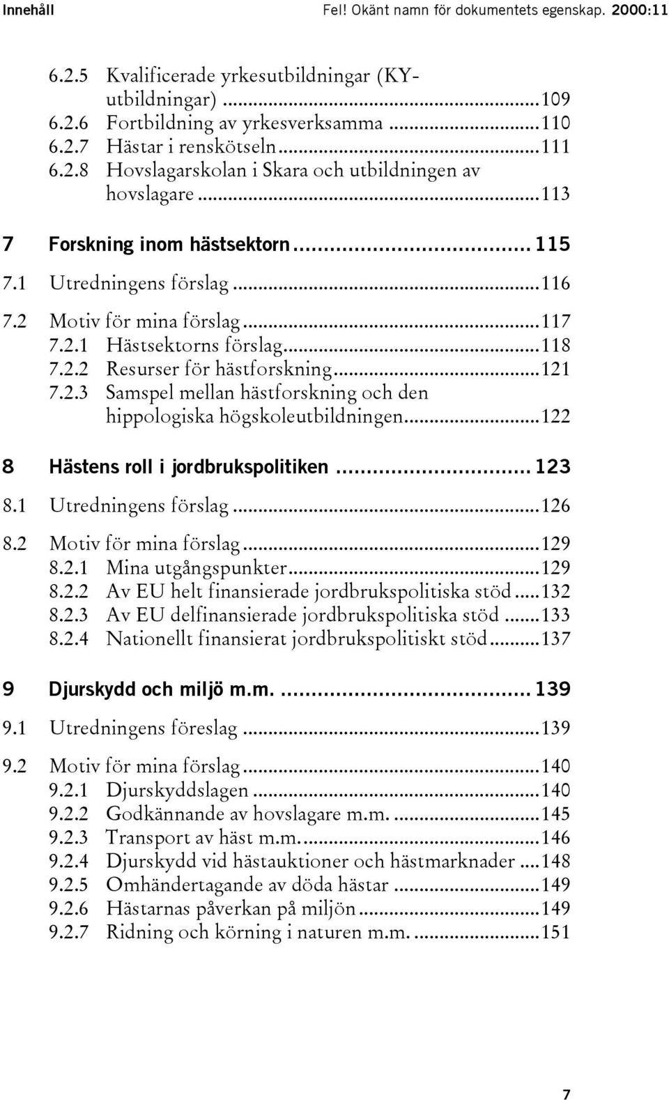 ..122 8 Hästens roll i jordbrukspolitiken... 123 8.1 Utredningens förslag...126 8.2 Motiv för mina förslag...129 8.2.1 Mina utgångspunkter...129 8.2.2 Av EU helt finansierade jordbrukspolitiska stöd.