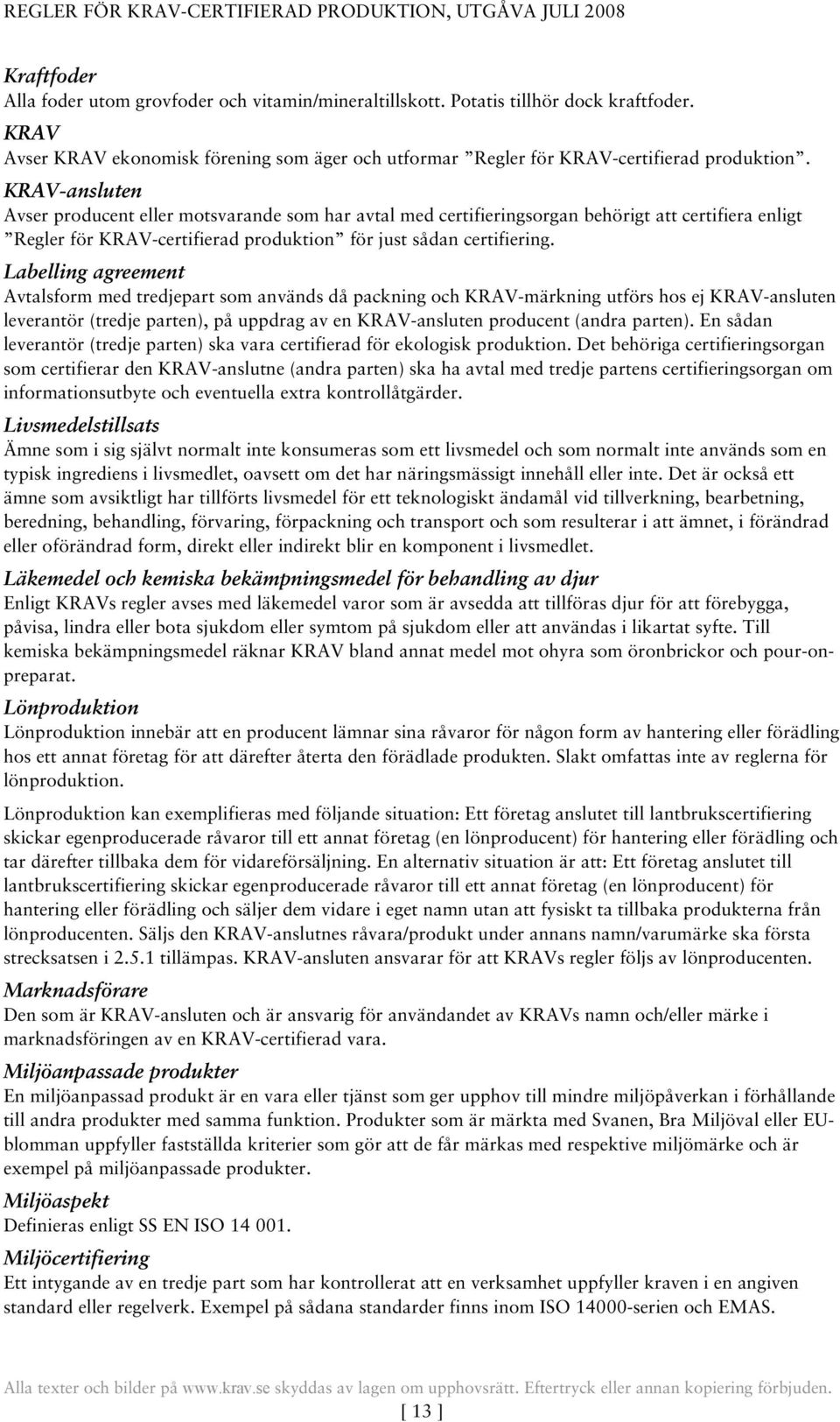 Labelling agreement Avtalsform med tredjepart som används då packning och KRAV-märkning utförs hos ej KRAV-ansluten leverantör (tredje parten), på uppdrag av en KRAV-ansluten producent (andra parten).