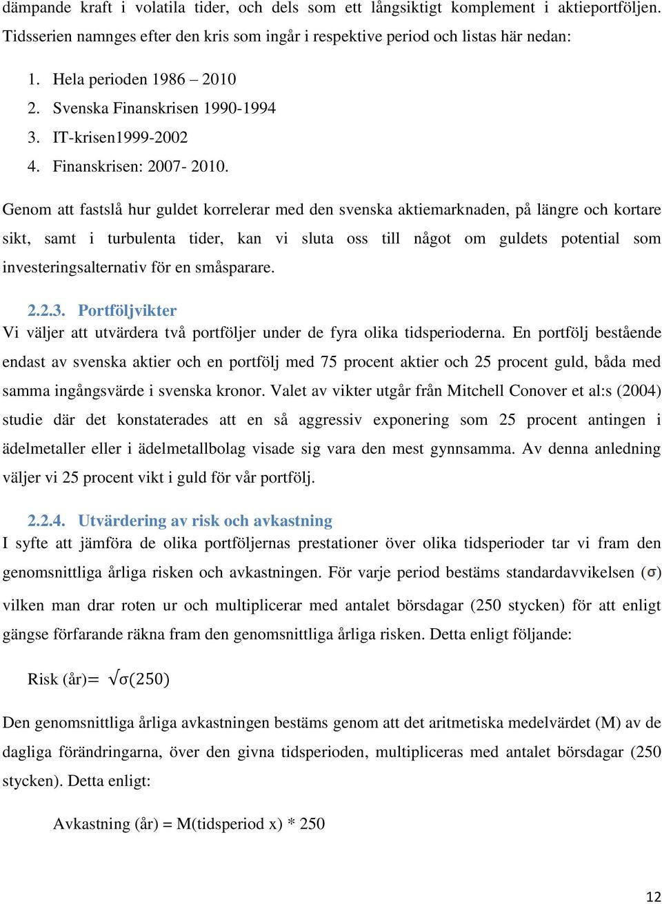 Genom att fastslå hur guldet korrelerar med den svenska aktiemarknaden, på längre och kortare sikt, samt i turbulenta tider, kan vi sluta oss till något om guldets potential som