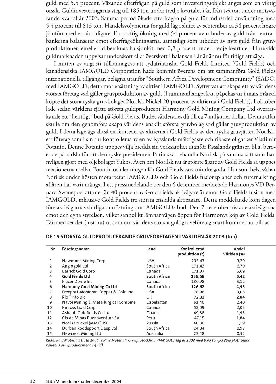 Samma period ökade efterfrågan på guld för industriell användning med 5,4 procent till 813 ton. Handelsvolymerna för guld låg i slutet av september ca 34 procent högre jämfört med ett år tidigare.