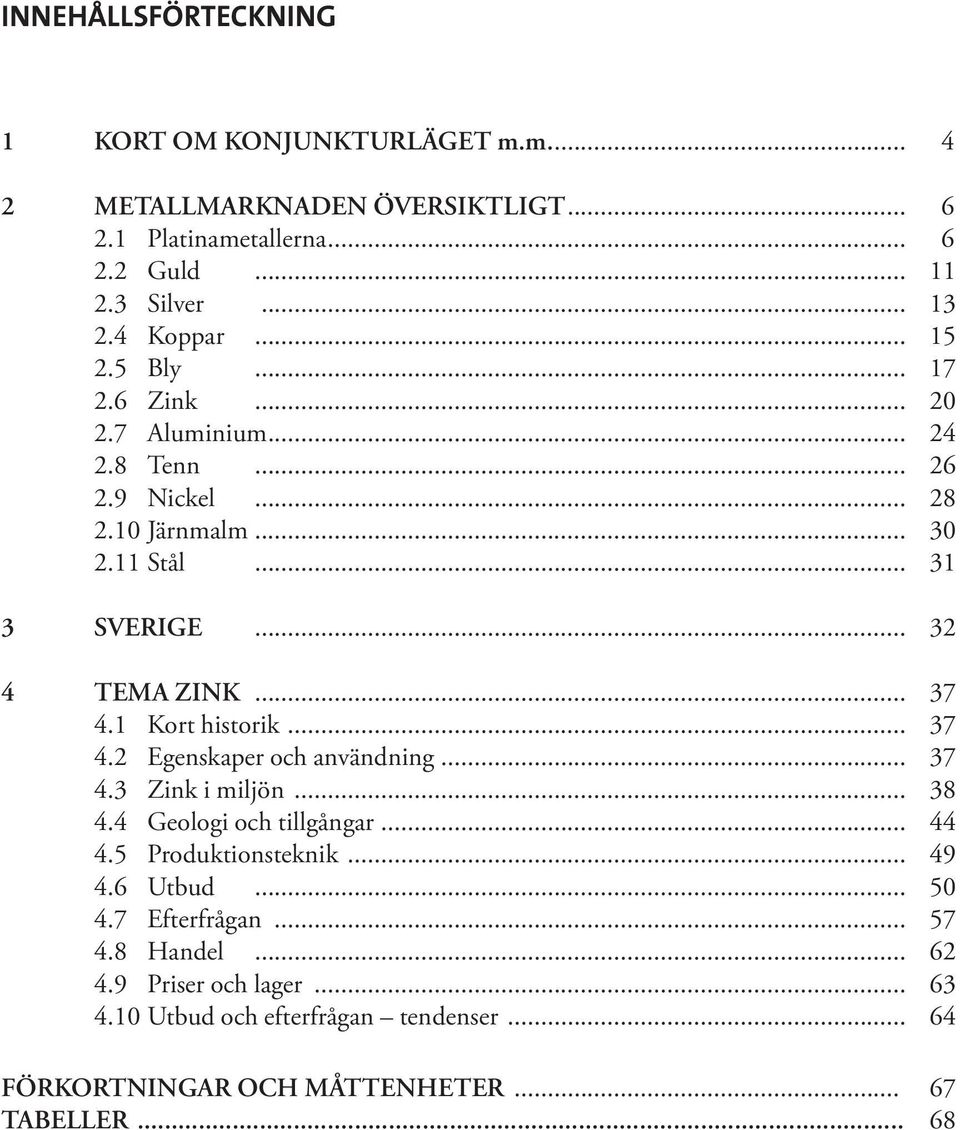 .. 37 4.1 Kort historik... 37 4.2 Egenskaper och användning... 37 4.3 Zink i miljön... 38 4.4 Geologi och tillgångar... 44 4.5 Produktionsteknik... 49 4.