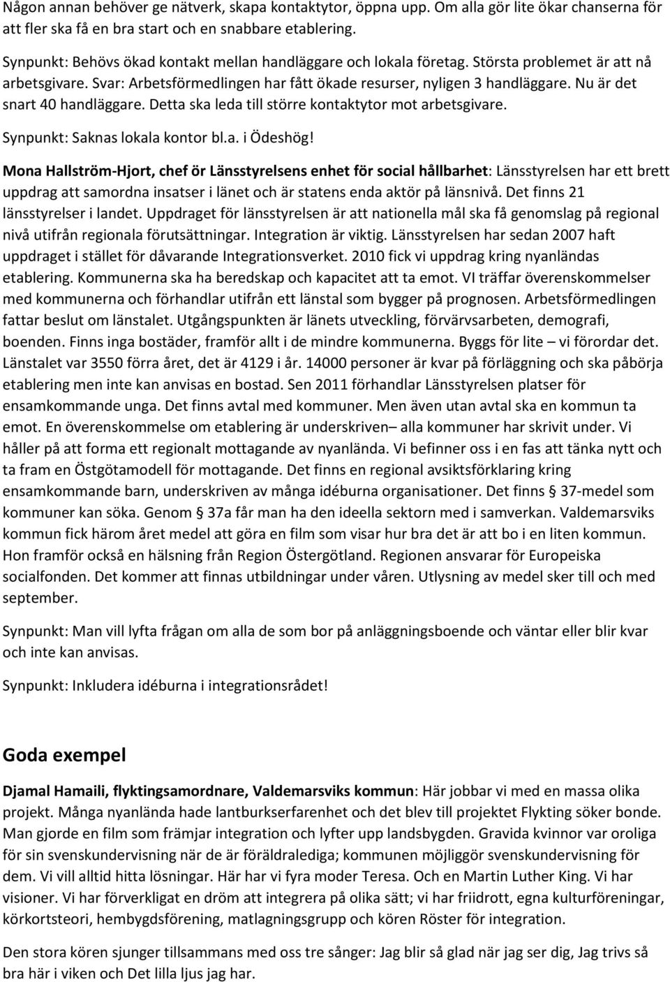 Nu är det snart 40 handläggare. Detta ska leda till större kontaktytor mot arbetsgivare. Synpunkt: Saknas lokala kontor bl.a. i Ödeshög!