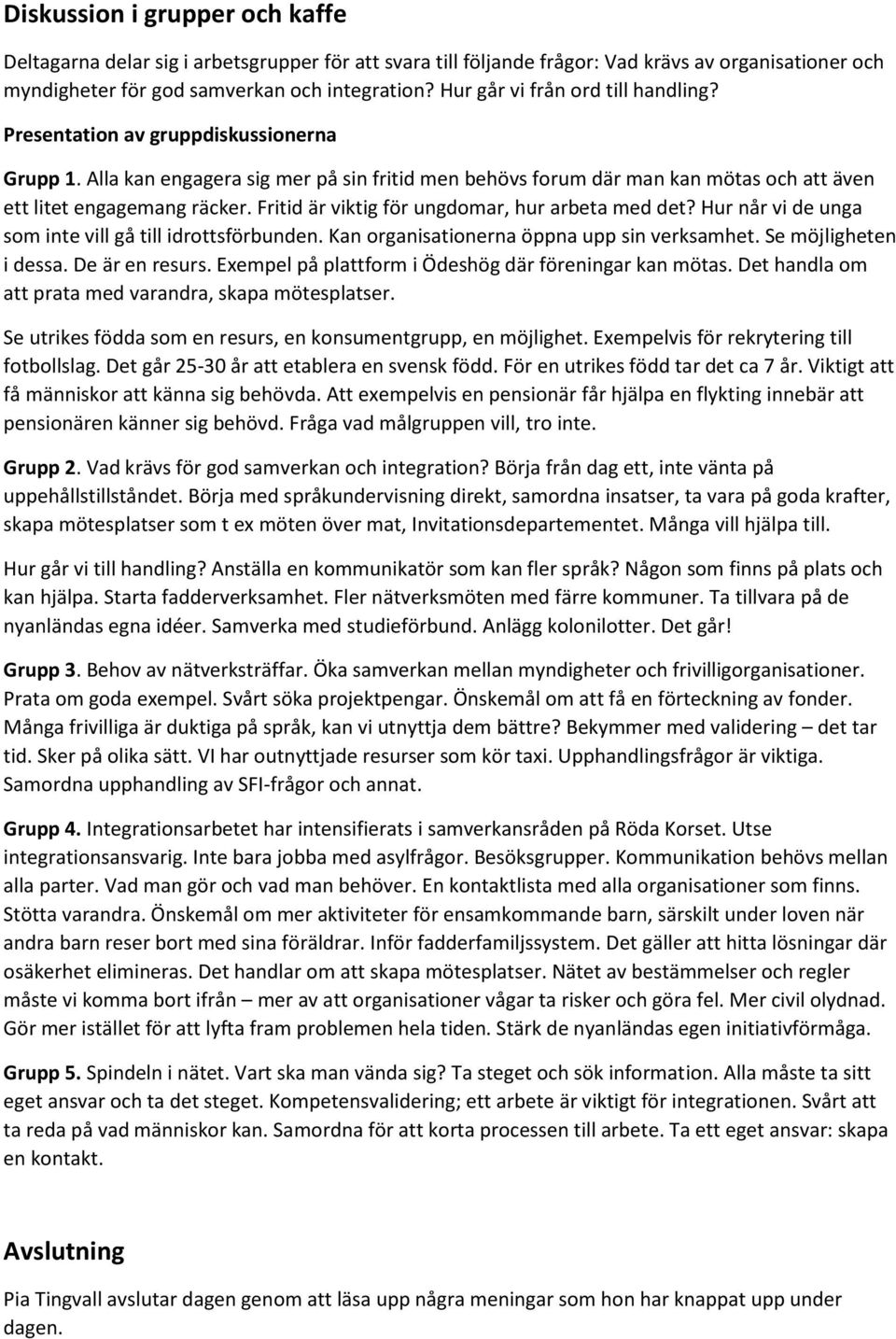 Fritid är viktig för ungdomar, hur arbeta med det? Hur når vi de unga som inte vill gå till idrottsförbunden. Kan organisationerna öppna upp sin verksamhet. Se möjligheten i dessa. De är en resurs.