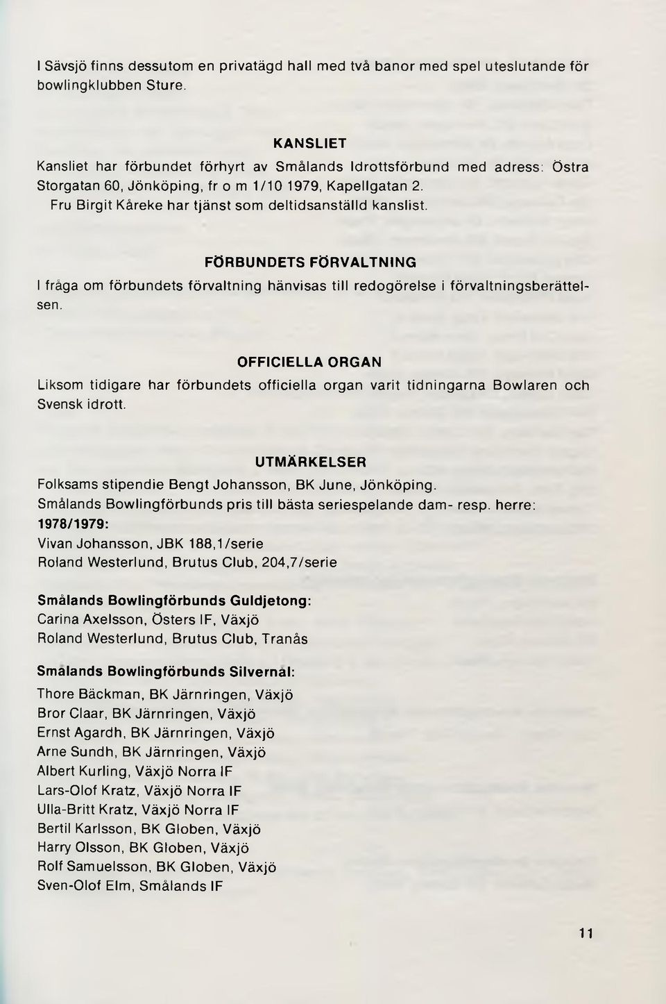 Fru Birgit Kåreke har tjänst som deltidsanställd kanslist. FÖRBUNDETS FÖRVALTNING I fråga om förbundets förvaltning hänvisas till redogörelse i förvaltningsberättelsen.