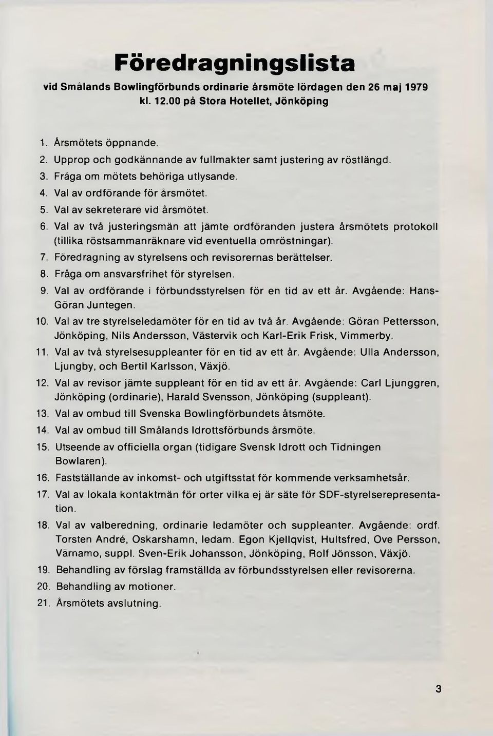 Val av två justeringsmän att jämte ordföranden justera årsmötets protokoll (tillika röstsammanräknare vid eventuella omröstningar). 7. Föredragning av styrelsens och revisorernas berättelser. 8.