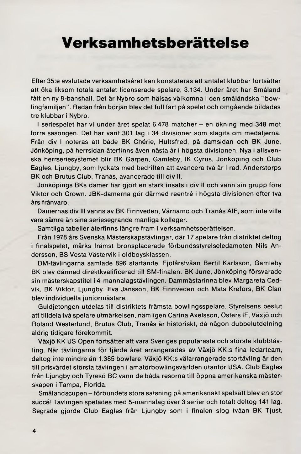 Redan från början blev det full fart på spelet och omgående bildades tre klubbar i Nybro. I seriespelet har vi under året spelat 6.478 matcher - en ökning med 348 mot förra säsongen.