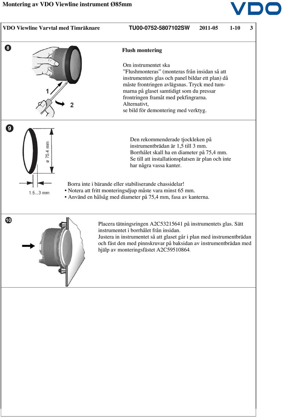 Den rekommenderade tjockleken på instrumentbrädan är 1,5 till 3 mm. Borrhålet skall ha en diameter på 75,4 mm. Se till att installationsplatsen är plan och inte har några vassa kanter.