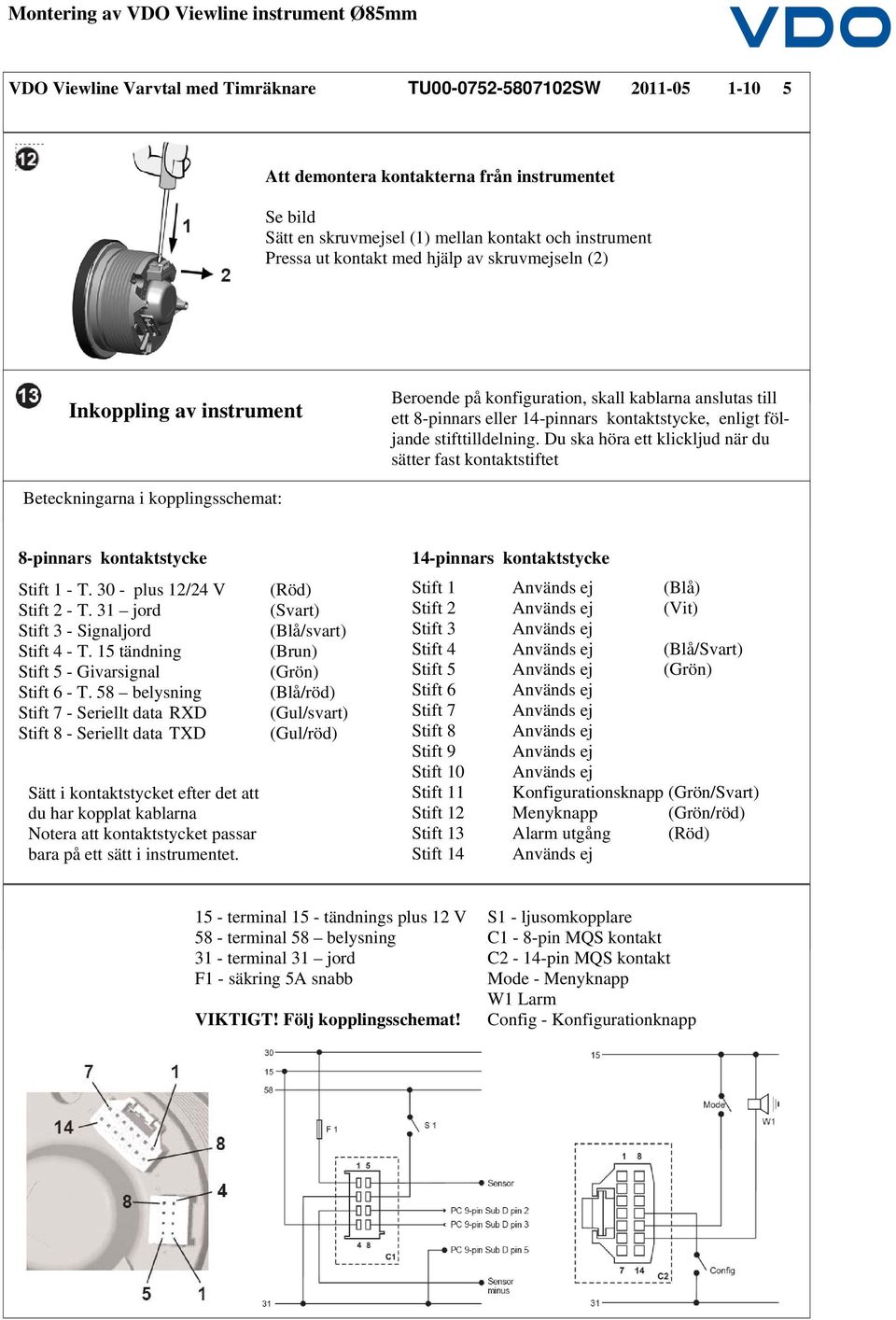 Du ska höra ett klickljud när du sätter fast kontaktstiftet Beteckningarna i kopplingsschemat: 8-pinnars kontaktstycke Stift 1 - T. 30 - plus 12/24 V Stift 2 - T.