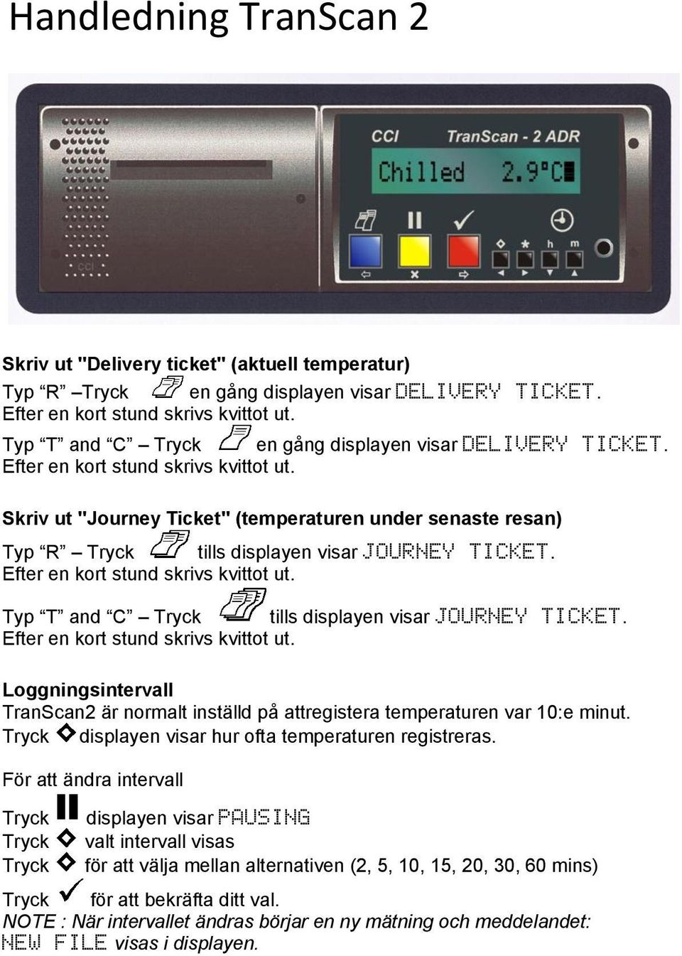 Skriv ut "Journey Ticket" (temperaturen under senaste resan) Typ R Tryck tills displayen visar JOURNEY TICKET. Efter en kort stund skrivs kvittot ut.