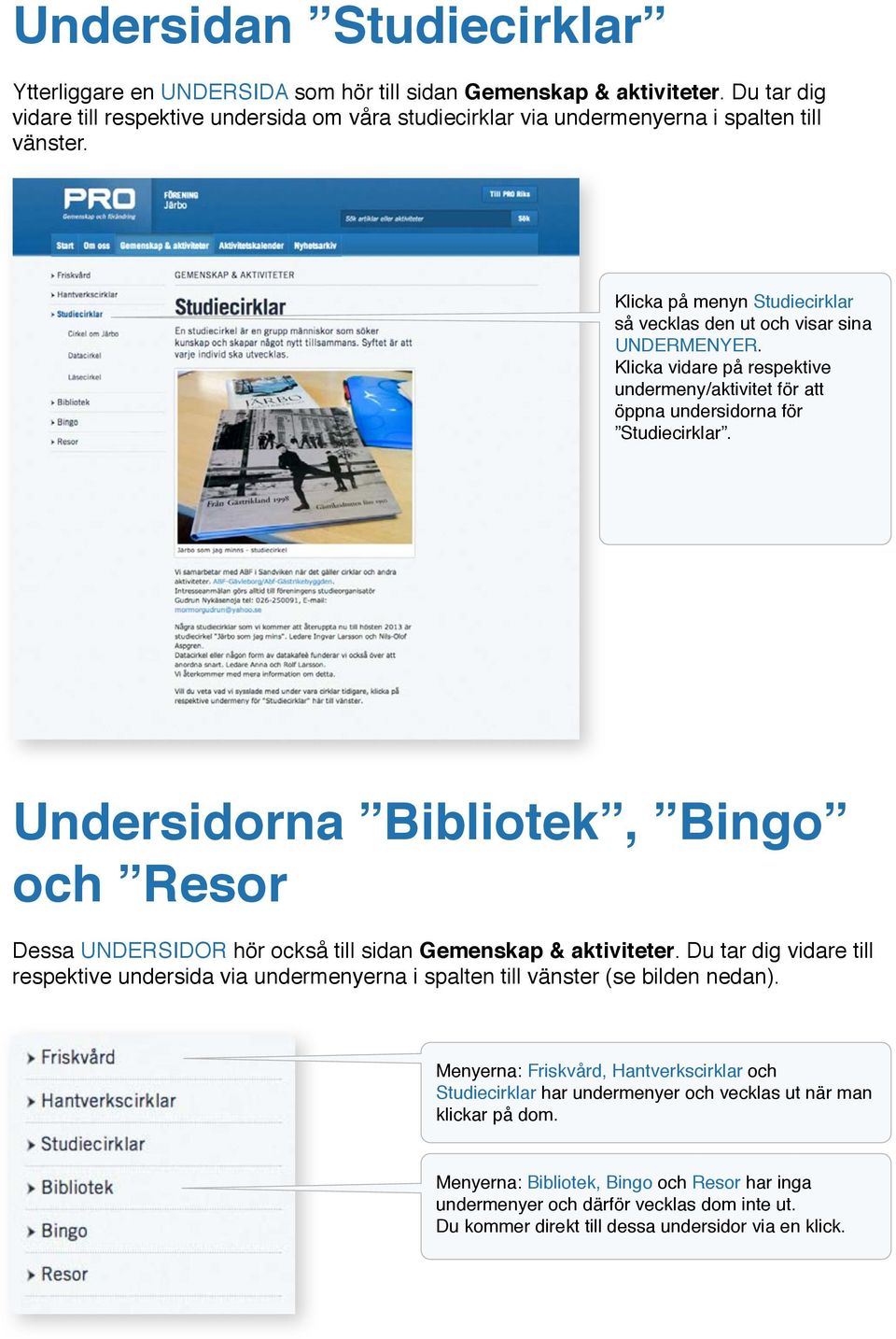 Klicka vidare på respektive undermeny/aktivitet för att öppna undersidorna för Studiecirklar. Undersidorna Bibliotek, Bingo och Resor Dessa UNDERSIDOR hör också till sidan Gemenskap & aktiviteter.