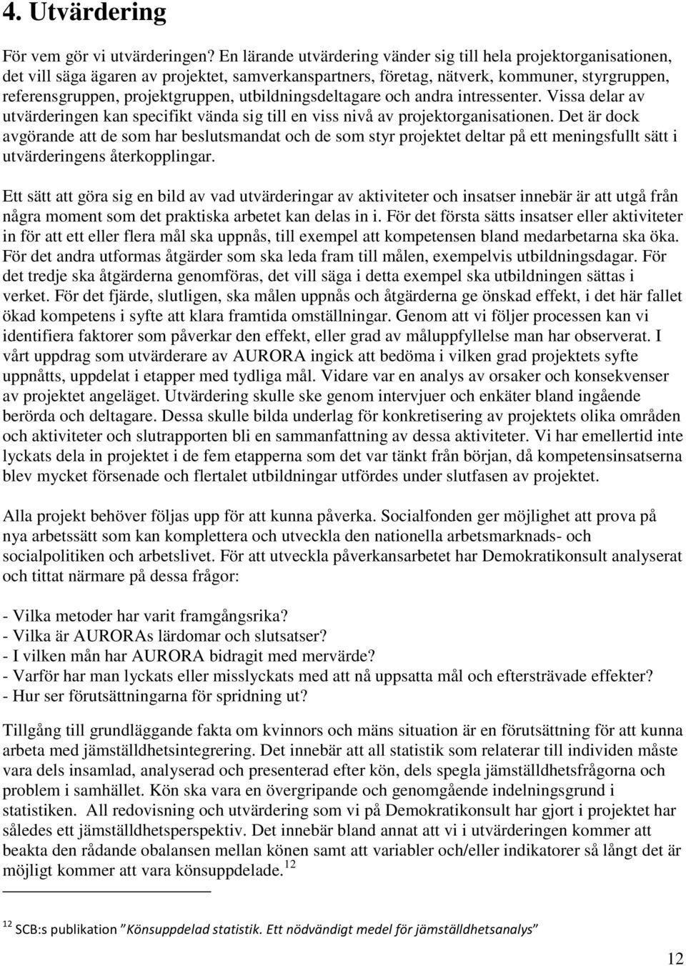 utbildningsdeltagare och andra intressenter. Vissa delar av utvärderingen kan specifikt vända sig till en viss nivå av projektorganisationen.