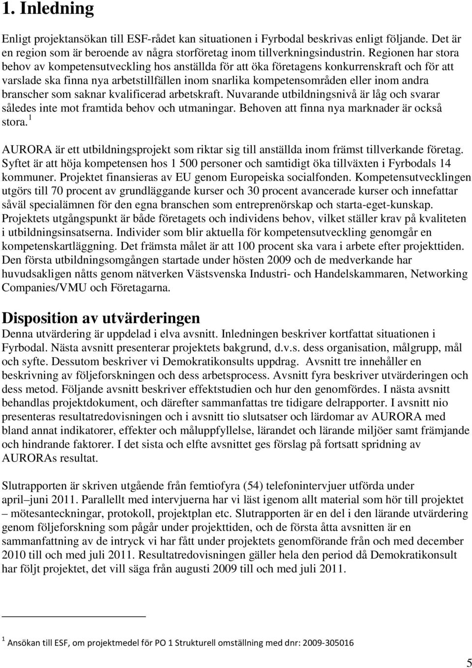 andra branscher som saknar kvalificerad arbetskraft. Nuvarande utbildningsnivå är låg och svarar således inte mot framtida behov och utmaningar. Behoven att finna nya marknader är också stora.