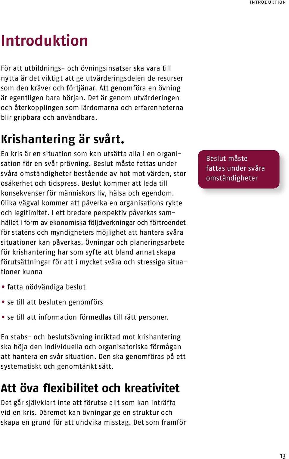 En kris är en situatin sm kan utsätta alla i en rganisatin för en svår prövning. Beslut måste fattas under svåra mständigheter bestående av ht mt värden, str säkerhet ch tidspress.