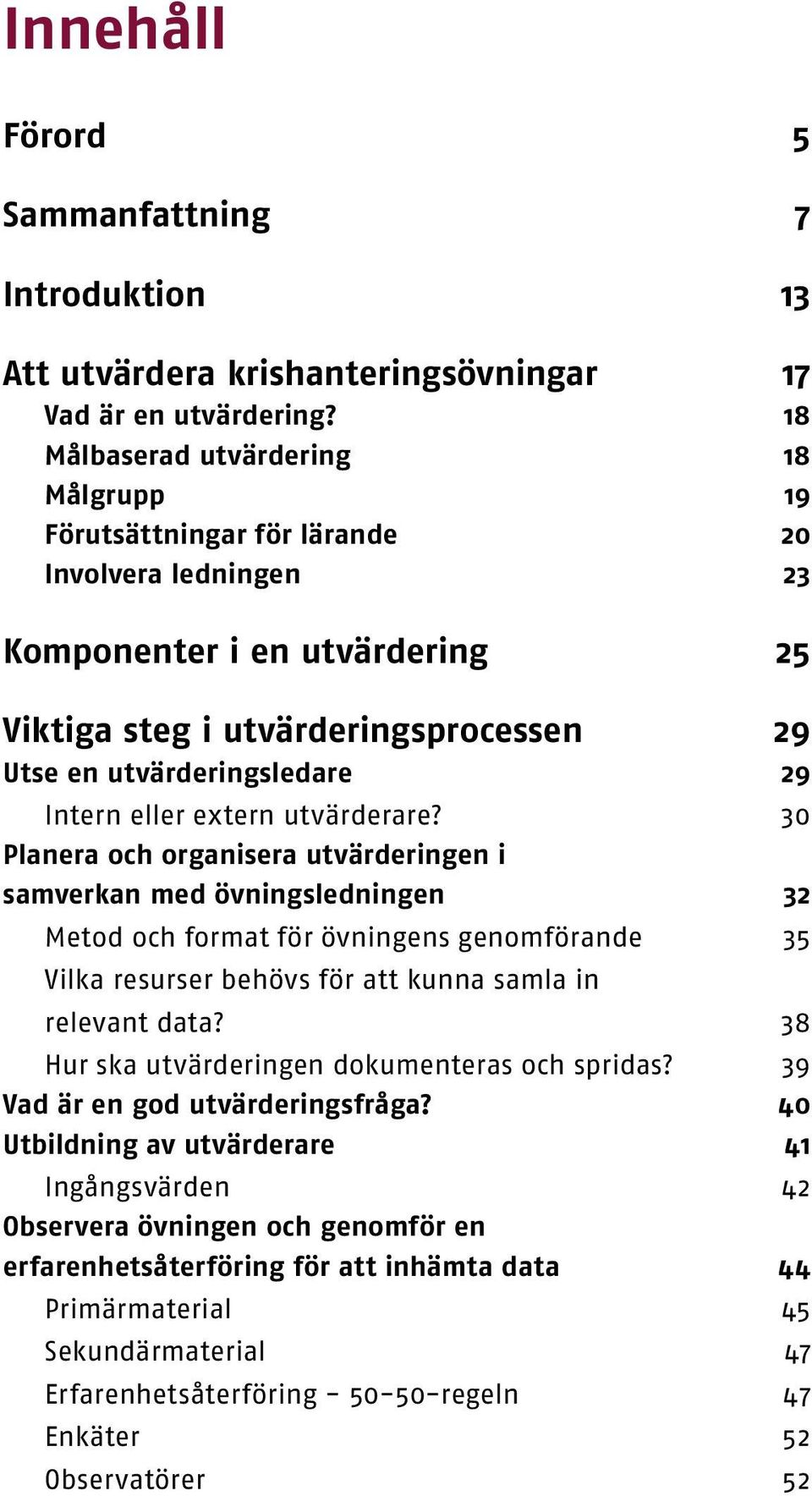 utvärderare? Planera ch rganisera utvärderingen i samverkan med övningsledningen Metd ch frmat för övningens genmförande Vilka resurser behövs för att kunna samla in relevant data?