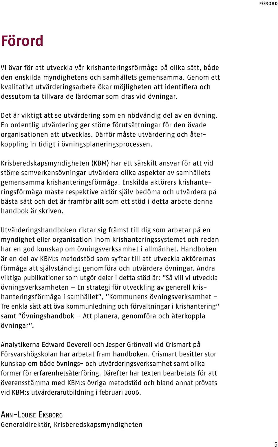 En rdentlig utvärdering ger större förutsättningar för den övade rganisatinen att utvecklas. Därför måste utvärdering ch återkppling in tidigt i övningsplaneringsprcessen.