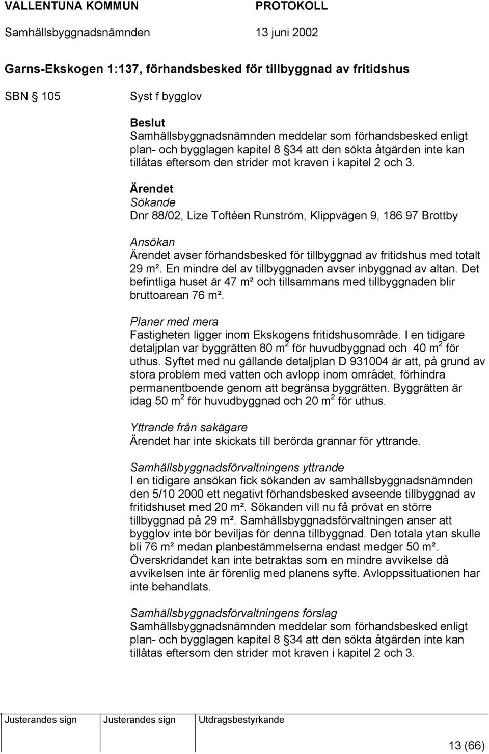 Ärendet Sökande Dnr 88/02, Lize Toftéen Runström, Klippvägen 9, 186 97 Brottby Ansökan Ärendet avser förhandsbesked för tillbyggnad av fritidshus med totalt 29 m².