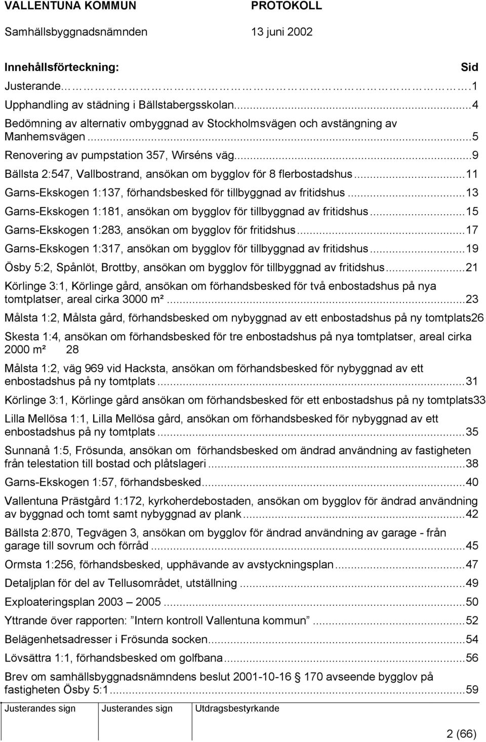 ..13 Garns-Ekskogen 1:181, ansökan om bygglov för tillbyggnad av fritidshus...15 Garns-Ekskogen 1:283, ansökan om bygglov för fritidshus.