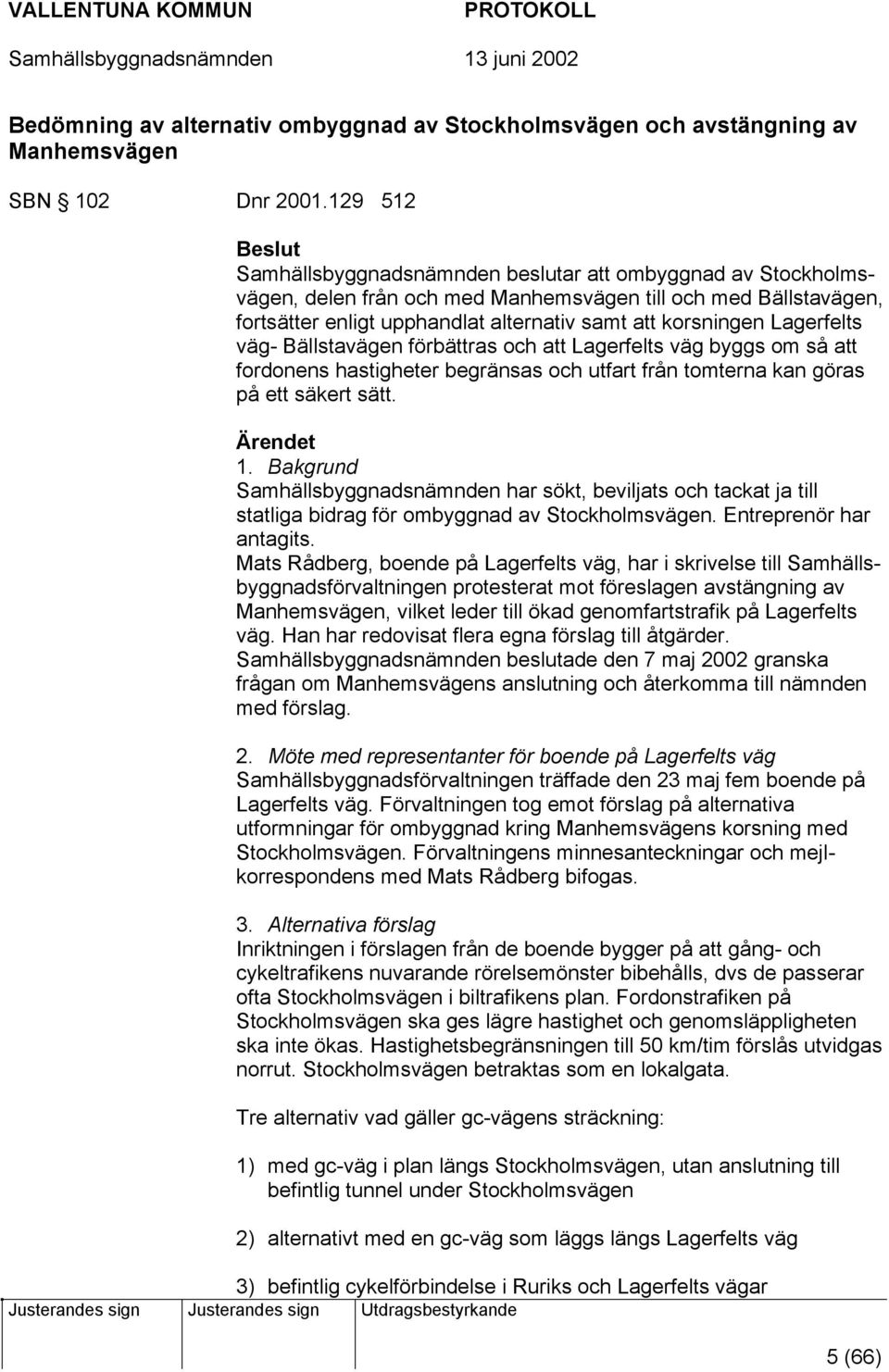 korsningen Lagerfelts väg- Bällstavägen förbättras och att Lagerfelts väg byggs om så att fordonens hastigheter begränsas och utfart från tomterna kan göras på ett säkert sätt. Ärendet 1.