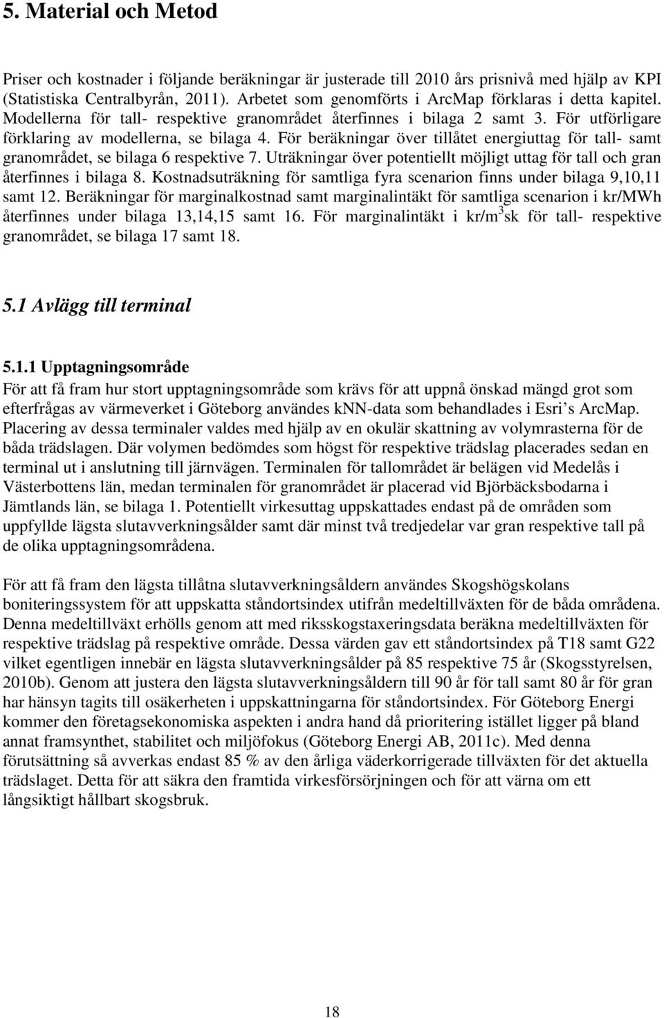 För beräkningar över tillåtet energiuttag för tall- samt granområdet, se bilaga 6 respektive 7. Uträkningar över potentiellt möjligt uttag för tall och gran återfinnes i bilaga 8.