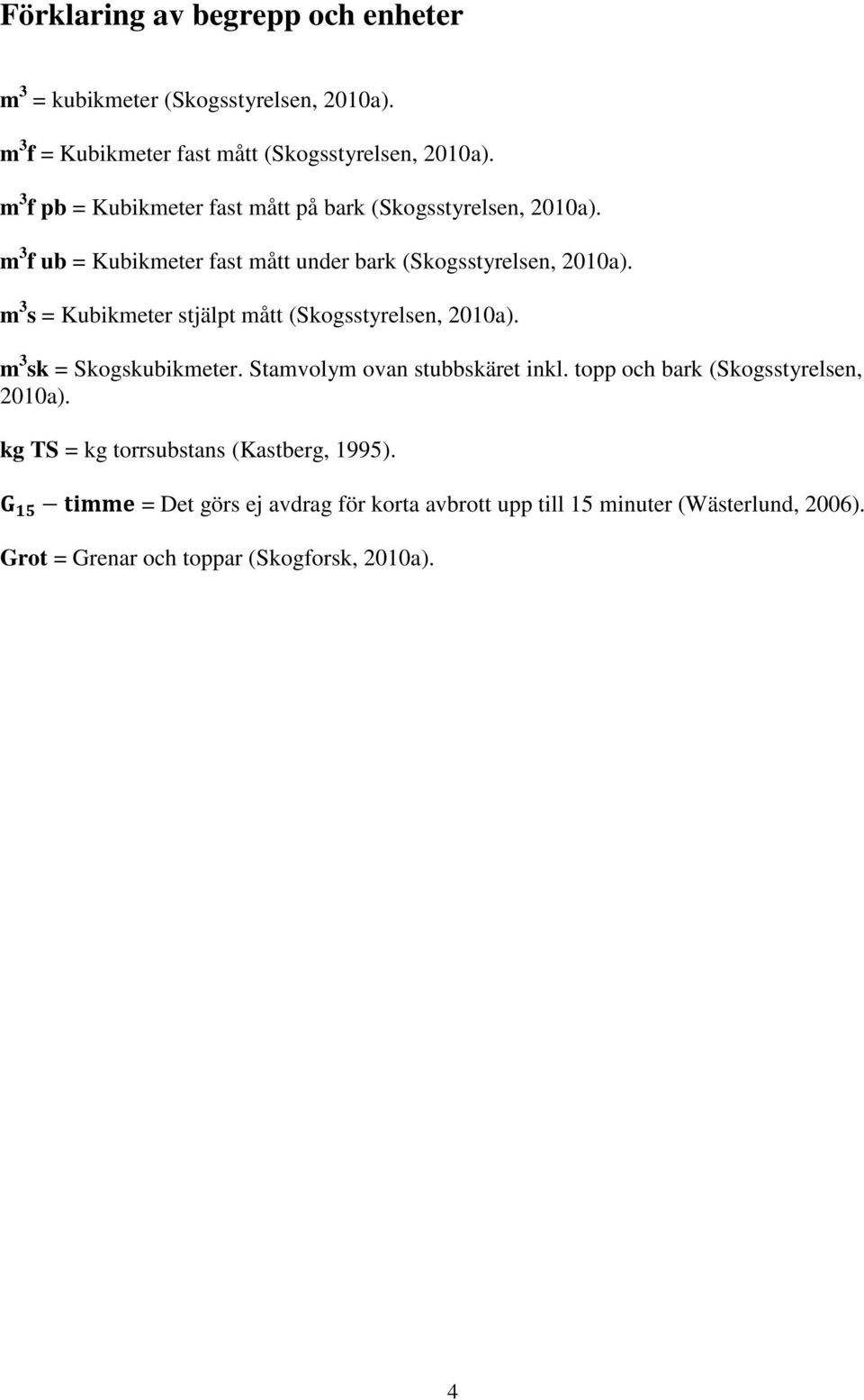 m 3 s = Kubikmeter stjälpt mått (Skogsstyrelsen, 2010a). m 3 sk = Skogskubikmeter. Stamvolym ovan stubbskäret inkl.