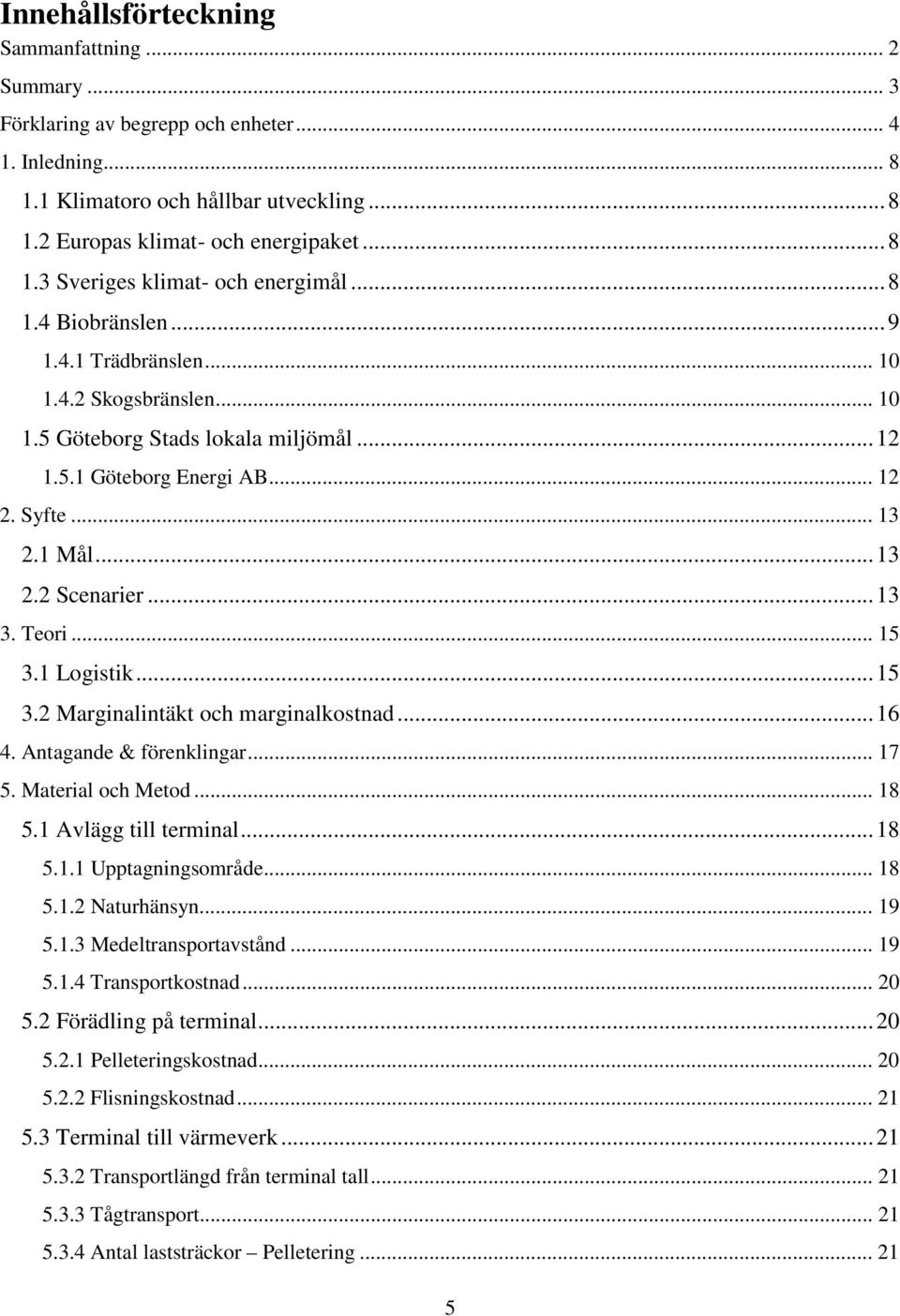 Teori... 15 3.1 Logistik... 15 3.2 Marginalintäkt och marginalkostnad... 16 4. Antagande & förenklingar... 17 5. Material och Metod... 18 5.1 Avlägg till terminal... 18 5.1.1 Upptagningsområde... 18 5.1.2 Naturhänsyn.